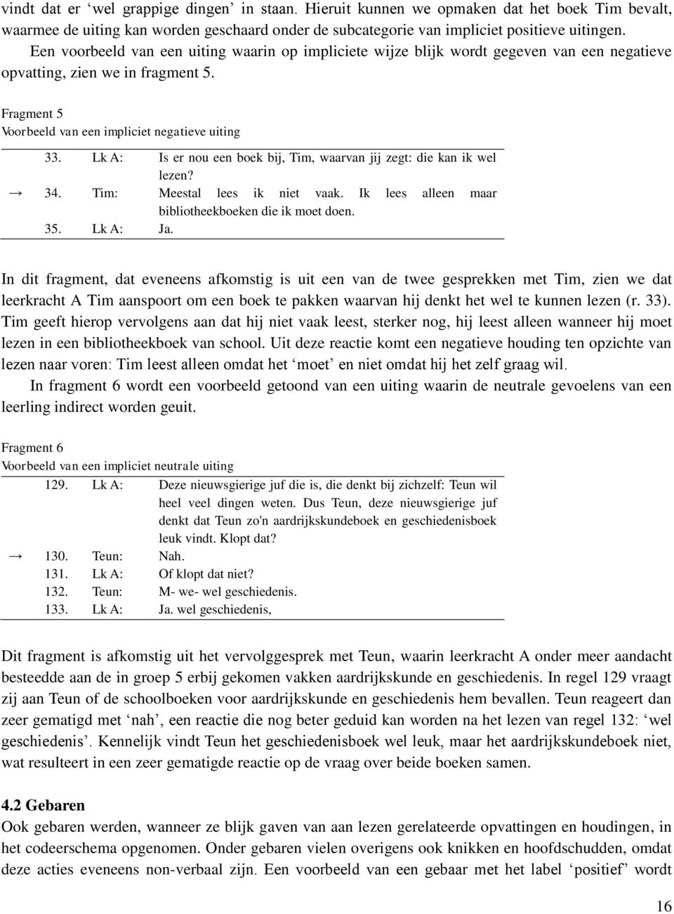 Lk A: Is er nou een boek bij, Tim, waarvan jij zegt: die kan ik wel lezen? 34. Tim: Meestal lees ik niet vaak. Ik lees alleen maar bibliotheekboeken die ik moet doen. 35. Lk A: Ja.