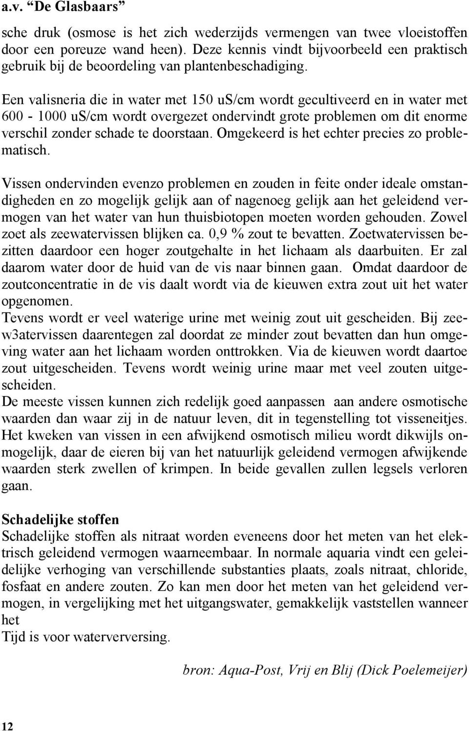 Een valisneria die in water met 150 us/cm wordt gecultiveerd en in water met 600-1000 us/cm wordt overgezet ondervindt grote problemen om dit enorme verschil zonder schade te doorstaan.