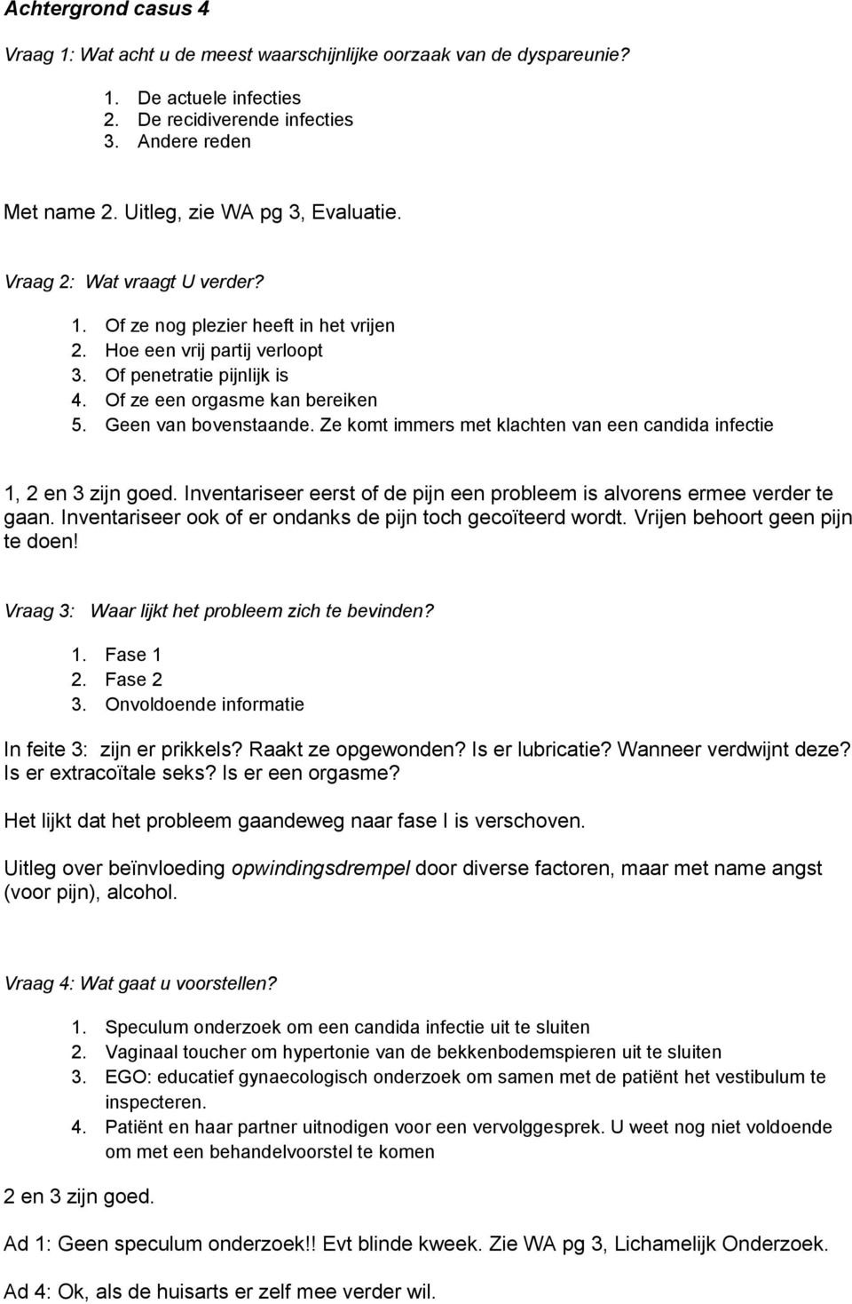 Geen van bovenstaande. Ze komt immers met klachten van een candida infectie 1, 2 en 3 zijn goed. Inventariseer eerst of de pijn een probleem is alvorens ermee verder te gaan.