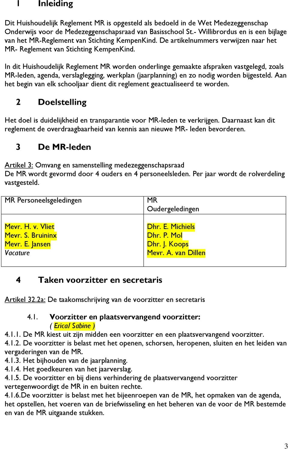 In dit Huishoudelijk Reglement MR worden onderlinge gemaakte afspraken vastgelegd, zoals MR-leden, agenda, verslaglegging, werkplan (jaarplanning) en zo nodig worden bijgesteld.