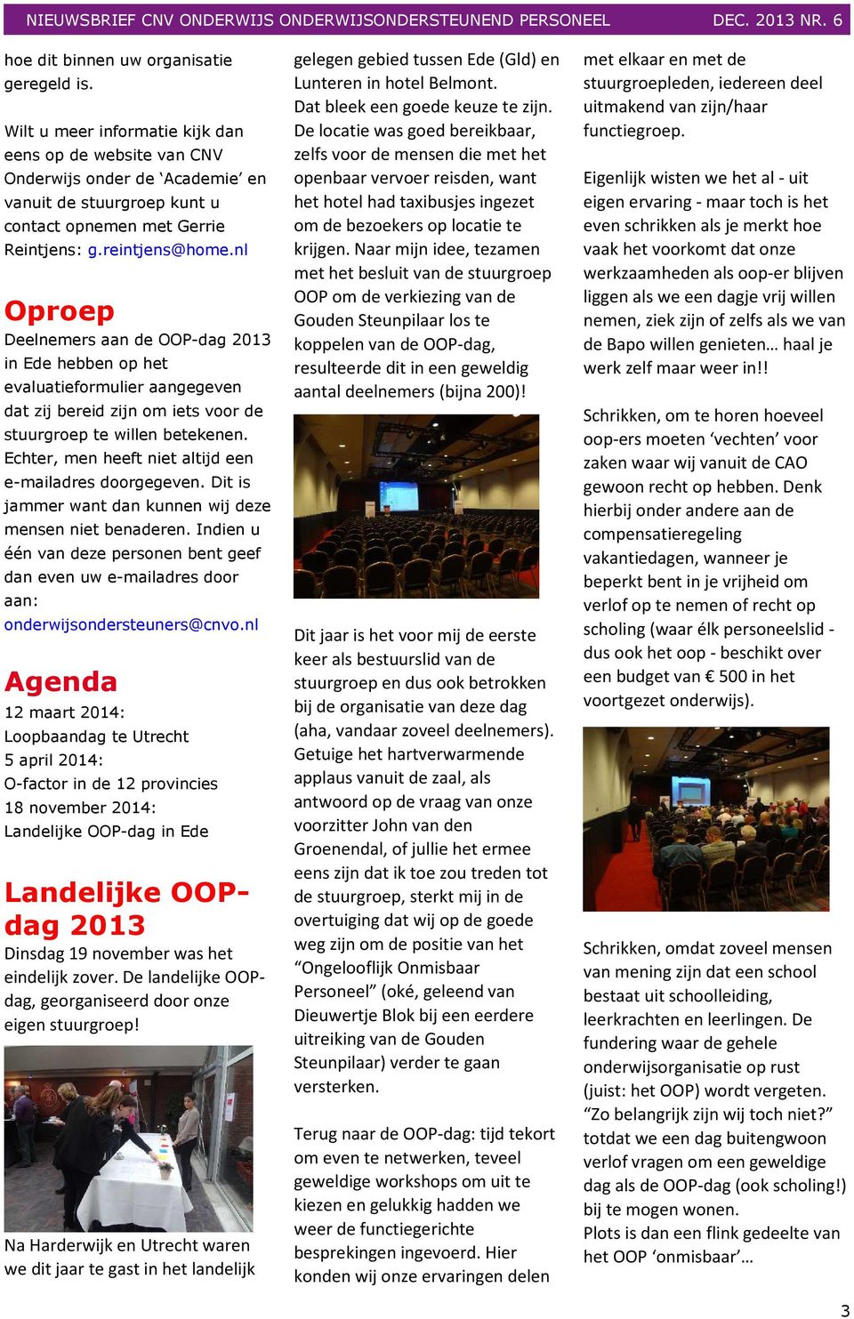 nl Oproep Deelnemers aan de OOP-dag 2013 in Ede hebben op het evaluatieformulier aangegeven dat zij bereid zijn om iets voor de stuurgroep te willen betekenen.
