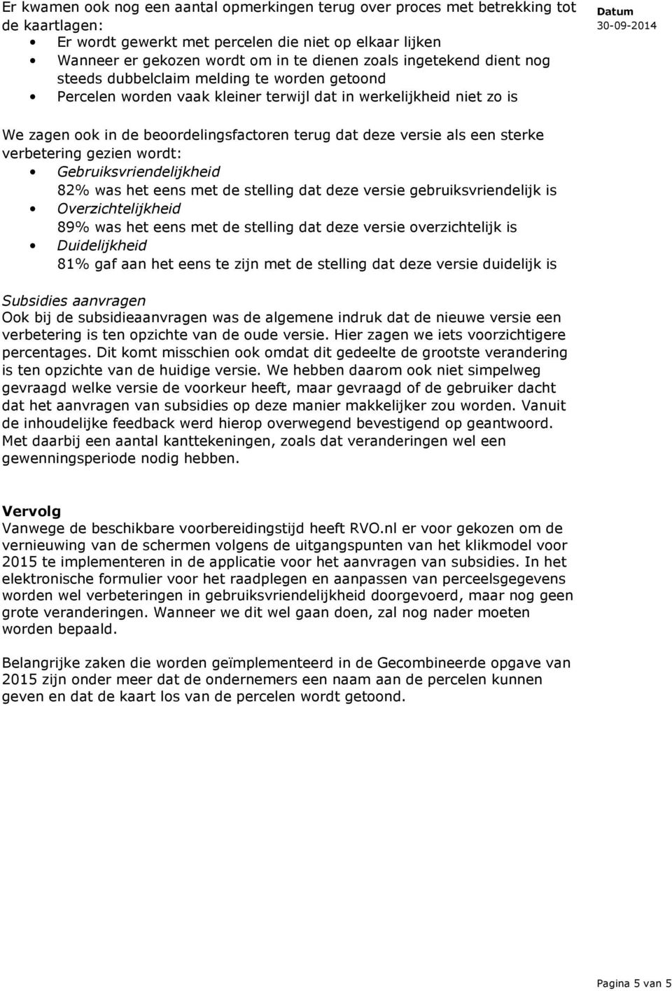 als een sterke verbetering gezien wordt: 82% was het eens met de stelling dat deze versie gebruiksvriendelijk is 89% was het eens met de stelling dat deze versie overzichtelijk is 81% gaf aan het