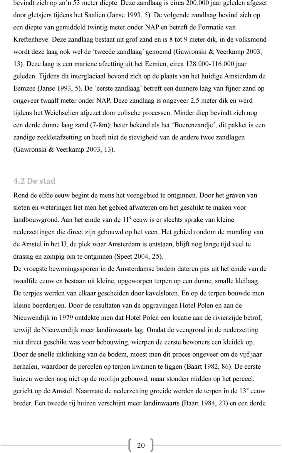 Deze zandlaag bestaat uit grof zand en is 8 tot 9 meter dik, in de volksmond wordt deze laag ook wel de tweede zandlaag genoemd (Gawronski & Veerkamp 2003, 13).