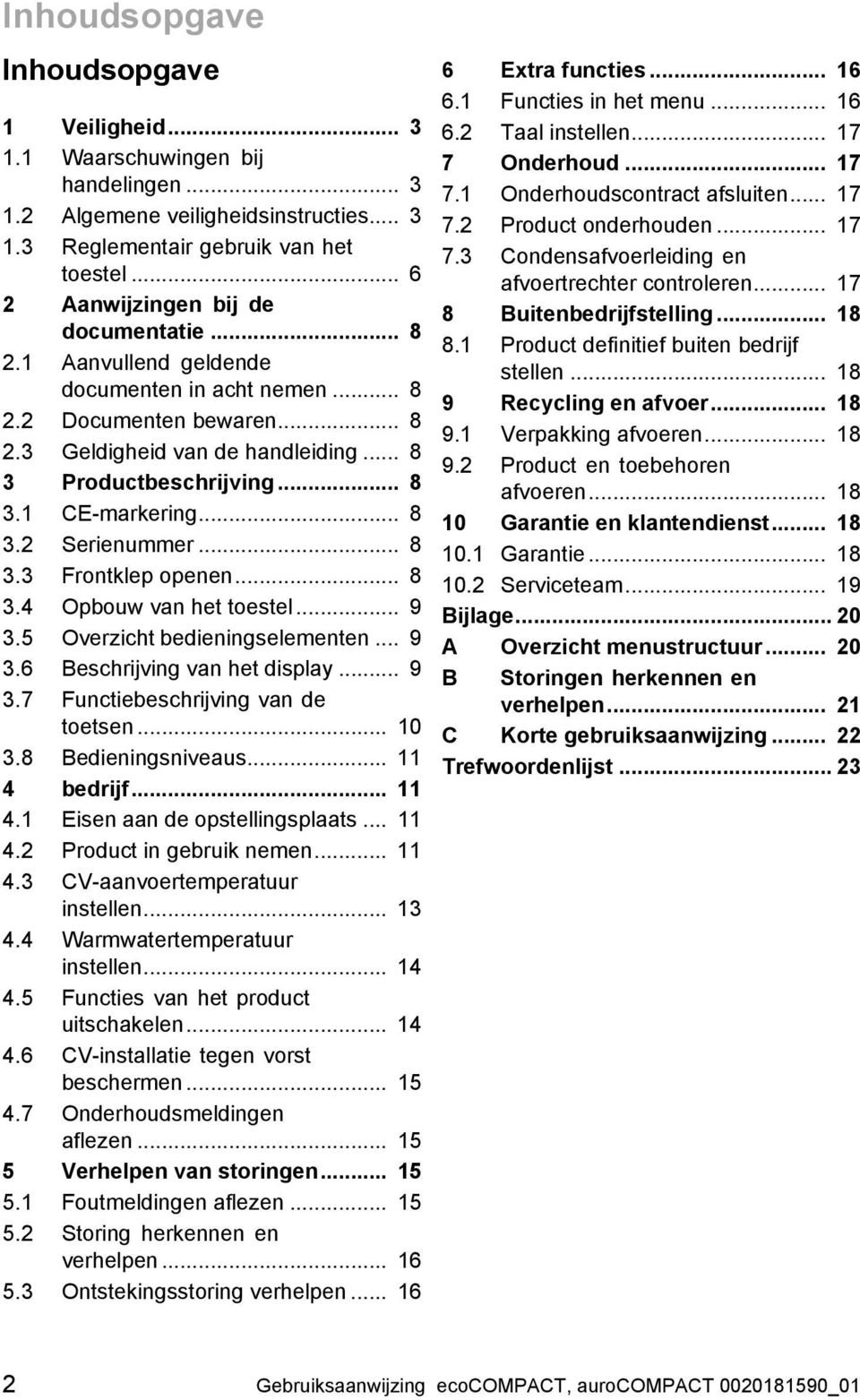 .. 8 3.2 Serienummer... 8 3.3 Frontklep openen... 8 3.4 Opbouw van het toestel... 9 3.5 Overzicht bedieningselementen... 9 3.6 Beschrijving van het display... 9 3.7 Functiebeschrijving van de toetsen.