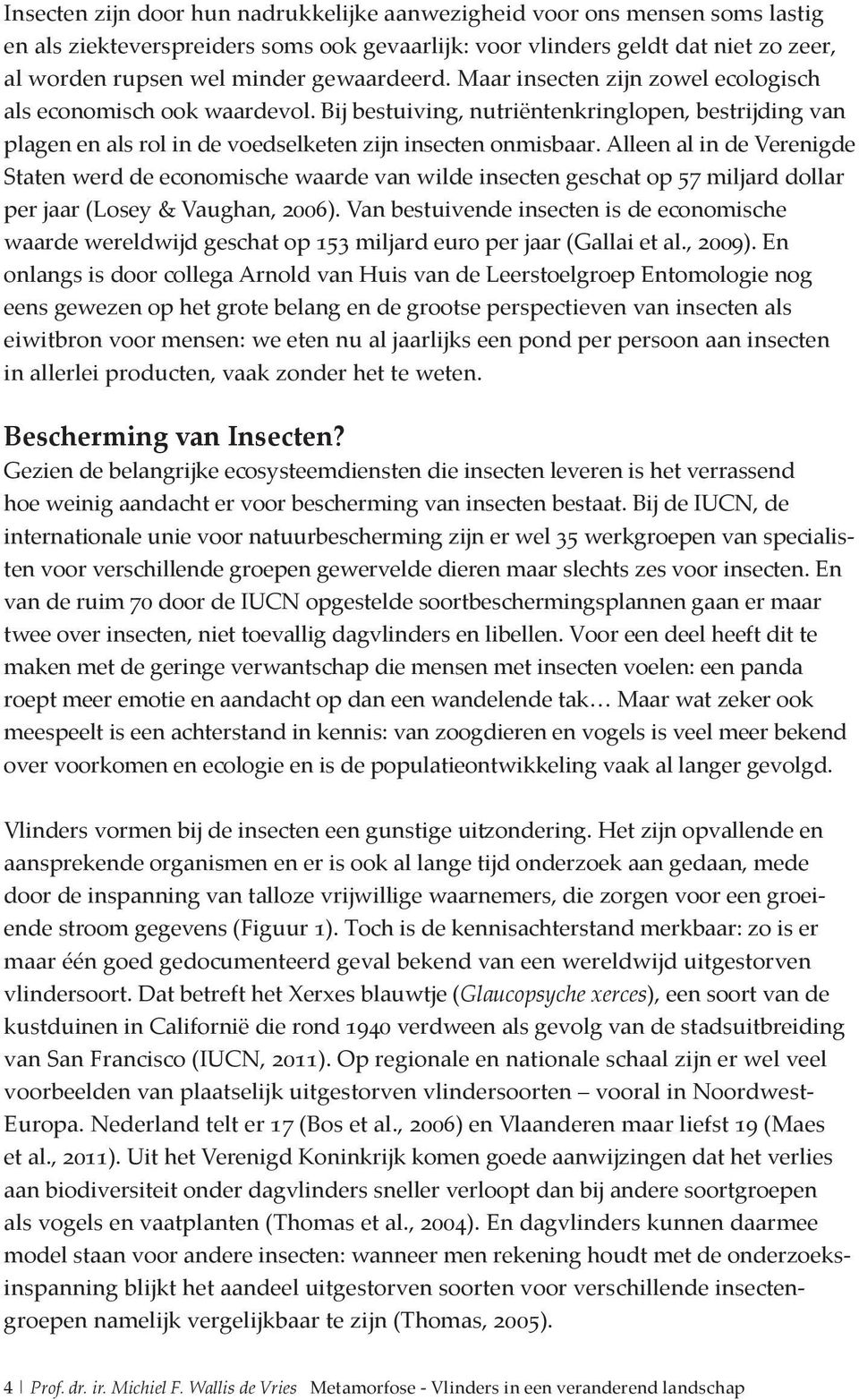 Alleen al in de Verenigde Staten werd de economische waarde van wilde insecten geschat op 57 miljard dollar per jaar (Losey & Vaughan, 2006).