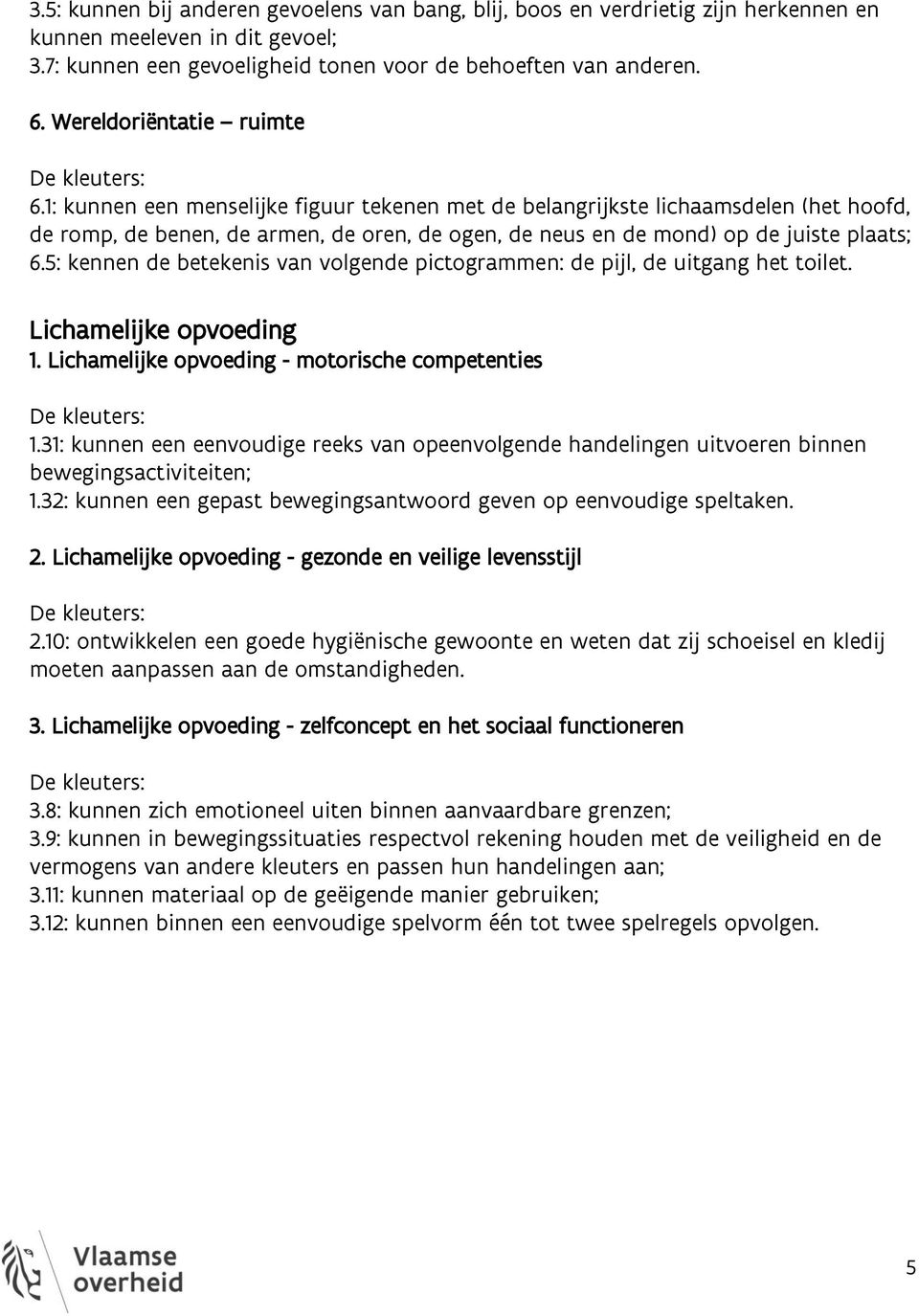 1: kunnen een menselijke figuur tekenen met de belangrijkste lichaamsdelen (het hoofd, de romp, de benen, de armen, de oren, de ogen, de neus en de mond) op de juiste plaats; 6.