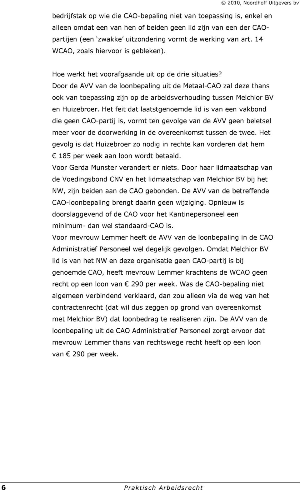 Door de AVV van de loonbepaling uit de Metaal-CAO zal deze thans ook van toepassing zijn op de arbeidsverhouding tussen Melchior BV en Huizebroer.