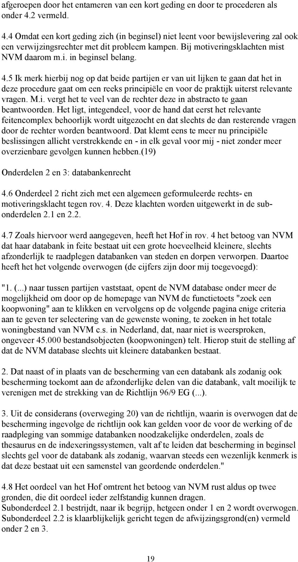 4.5 Ik merk hierbij nog op dat beide partijen er van uit lijken te gaan dat het in deze procedure gaat om een reeks principiële en voor de praktijk uiterst relevante vragen. M.i. vergt het te veel van de rechter deze in abstracto te gaan beantwoorden.