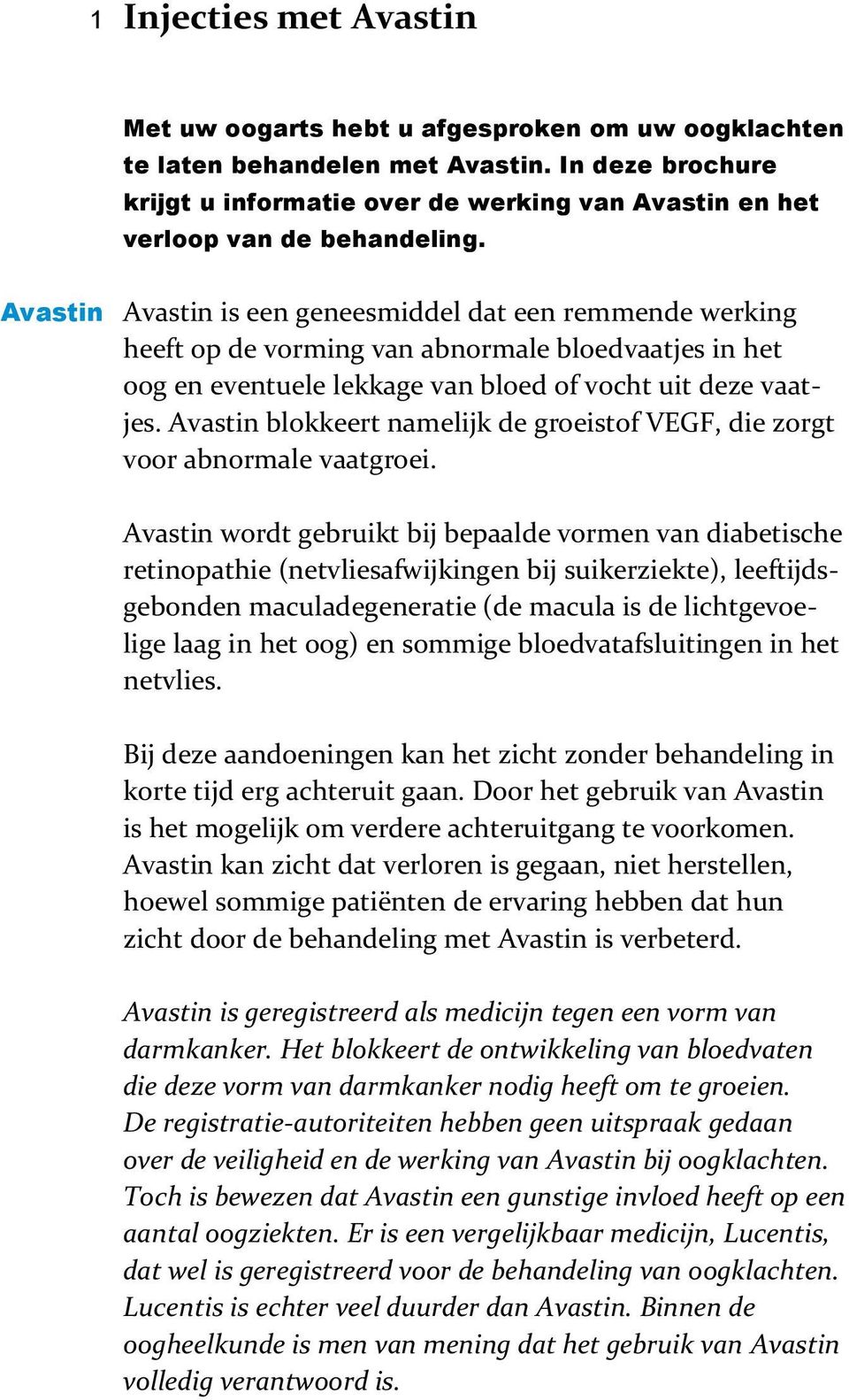 Avastin Avastin is een geneesmiddel dat een remmende werking heeft op de vorming van abnormale bloedvaatjes in het oog en eventuele lekkage van bloed of vocht uit deze vaatjes.