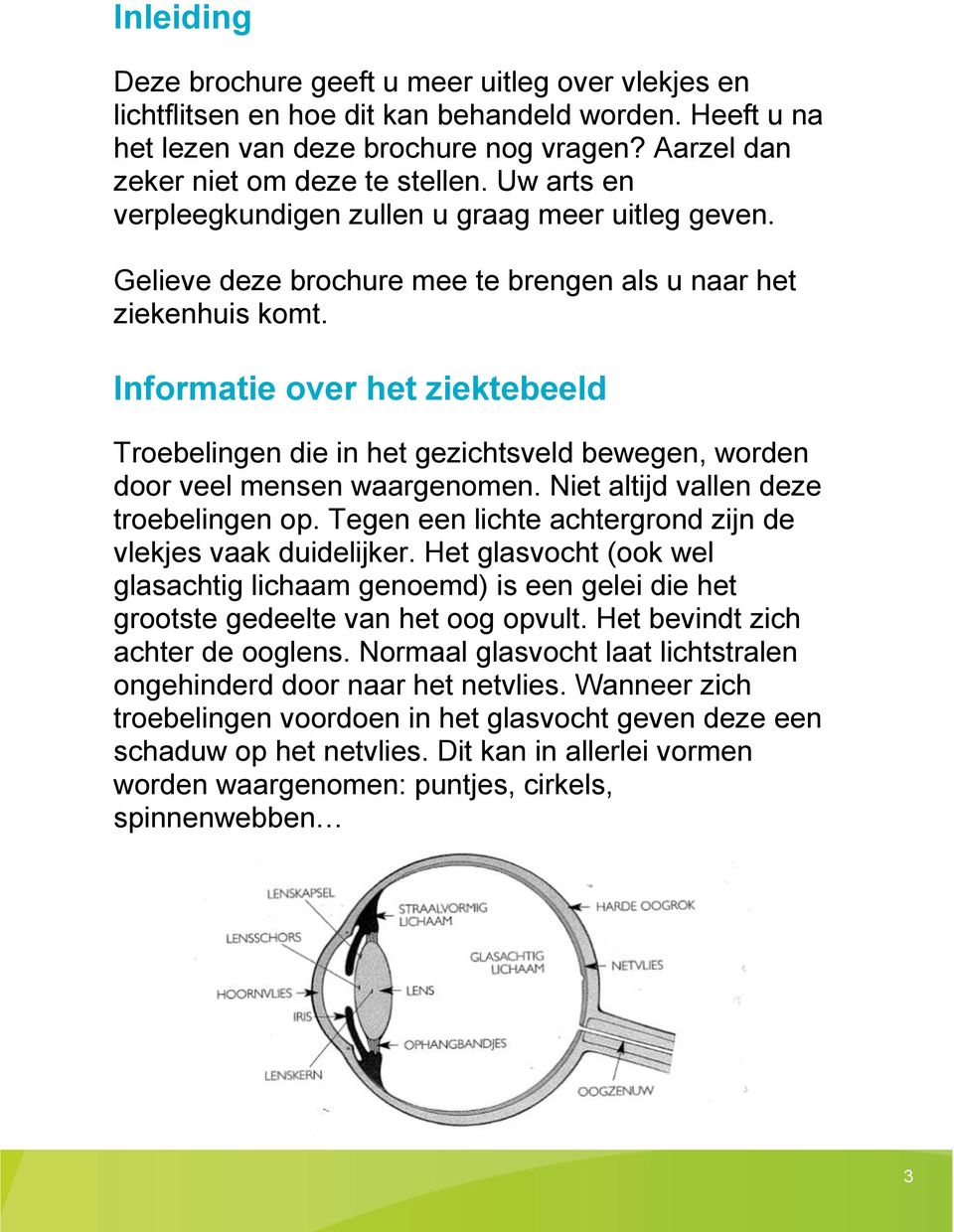 Informatie over het ziektebeeld Troebelingen die in het gezichtsveld bewegen, worden door veel mensen waargenomen. Niet altijd vallen deze troebelingen op.