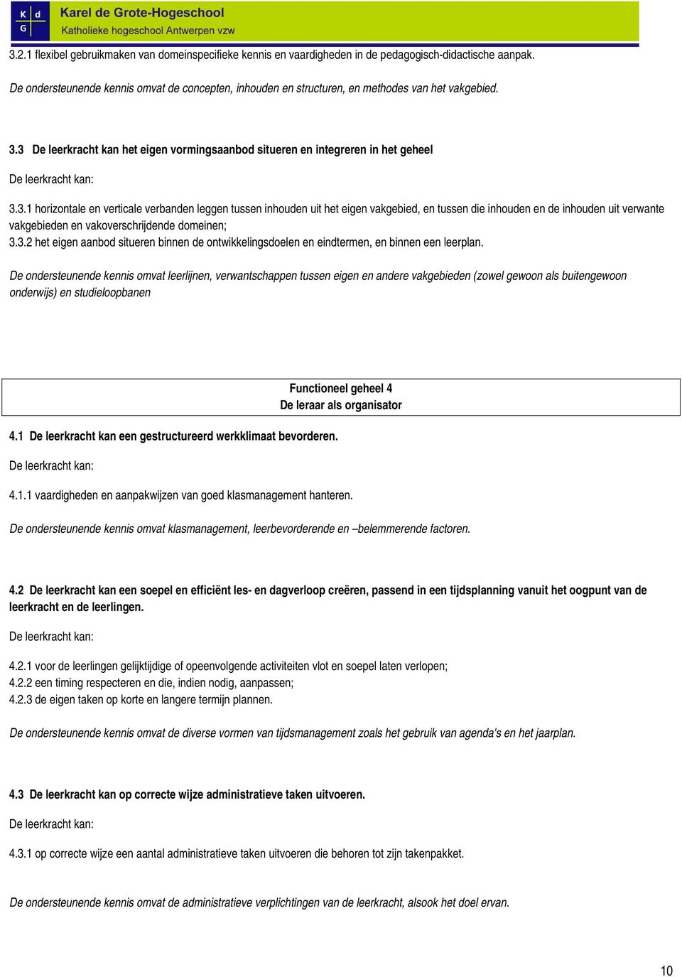 3 De leerkracht kan het eigen vormingsaanbod situeren en integreren in het geheel De leerkracht kan: 3.3.1 horizontale en verticale verbanden leggen tussen inhouden uit het eigen vakgebied, en tussen die inhouden en de inhouden uit verwante vakgebieden en vakoverschrijdende domeinen; 3.