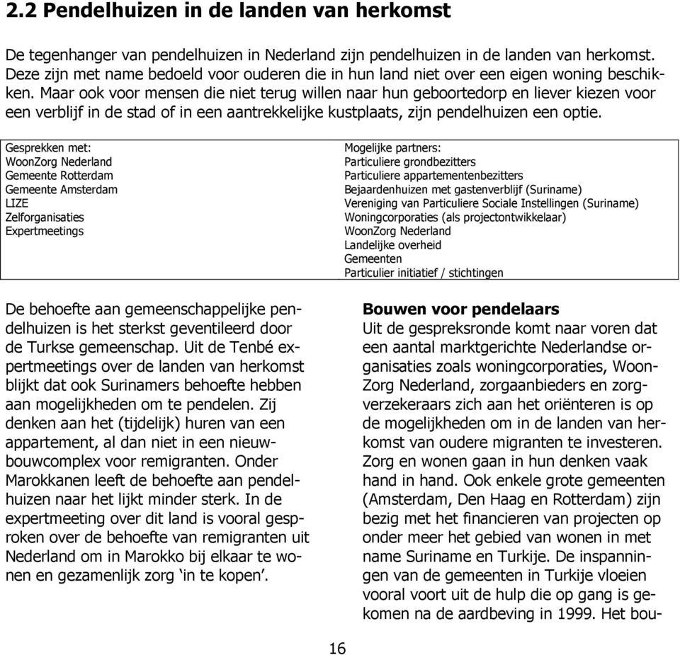 Maar ook voor mensen die niet terug willen naar hun geboortedorp en liever kiezen voor een verblijf in de stad of in een aantrekkelijke kustplaats, zijn pendelhuizen een optie.