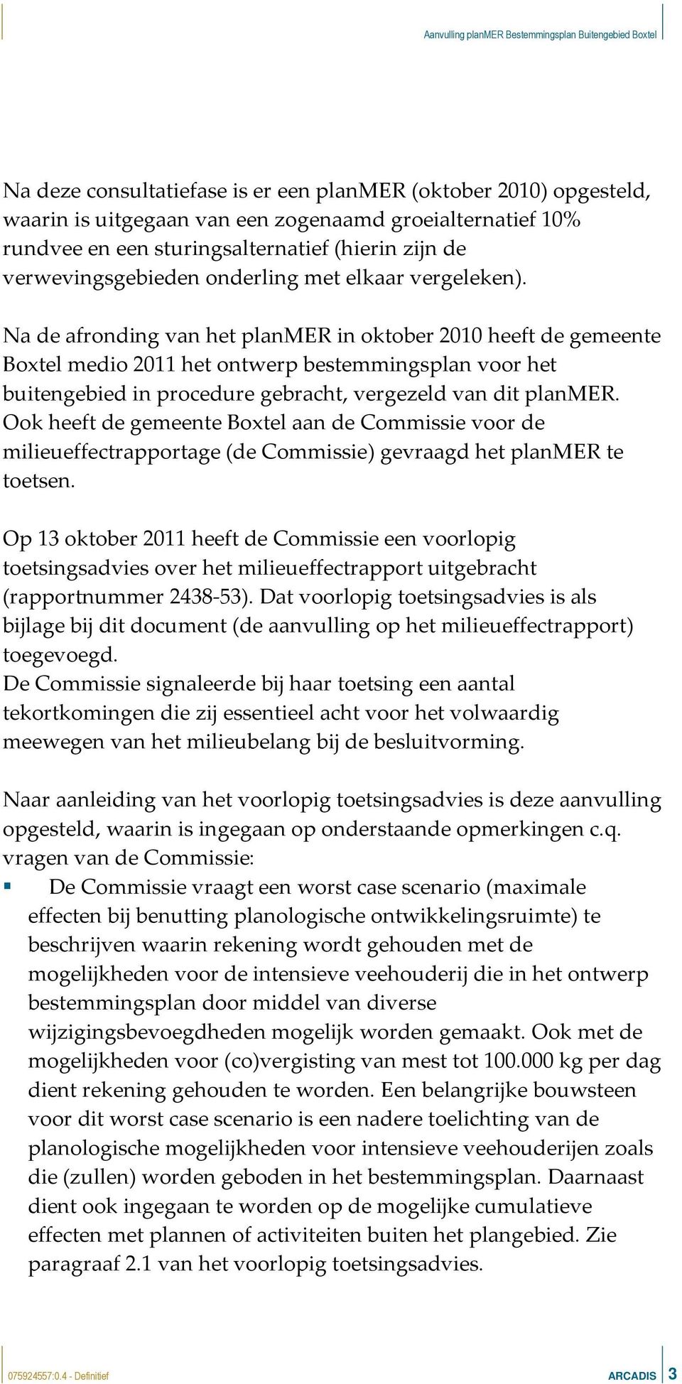 Na de afronding van het planmer in oktober 2010 heeft de gemeente Boxtel medio 2011 het ontwerp bestemmingsplan voor het buitengebied in procedure gebracht, vergezeld van dit planmer.