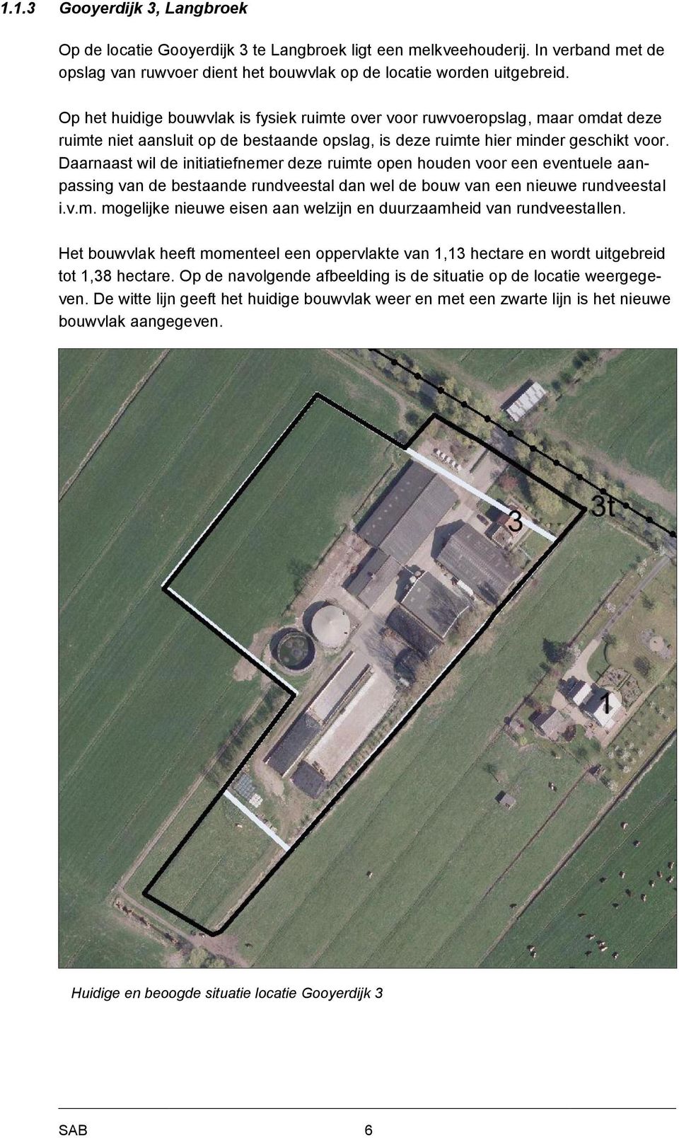 Daarnaast wil de initiatiefnemer deze ruimte open houden voor een eventuele aanpassing van de bestaande rundveestal dan wel de bouw van een nieuwe rundveestal i.v.m. mogelijke nieuwe eisen aan welzijn en duurzaamheid van rundveestallen.