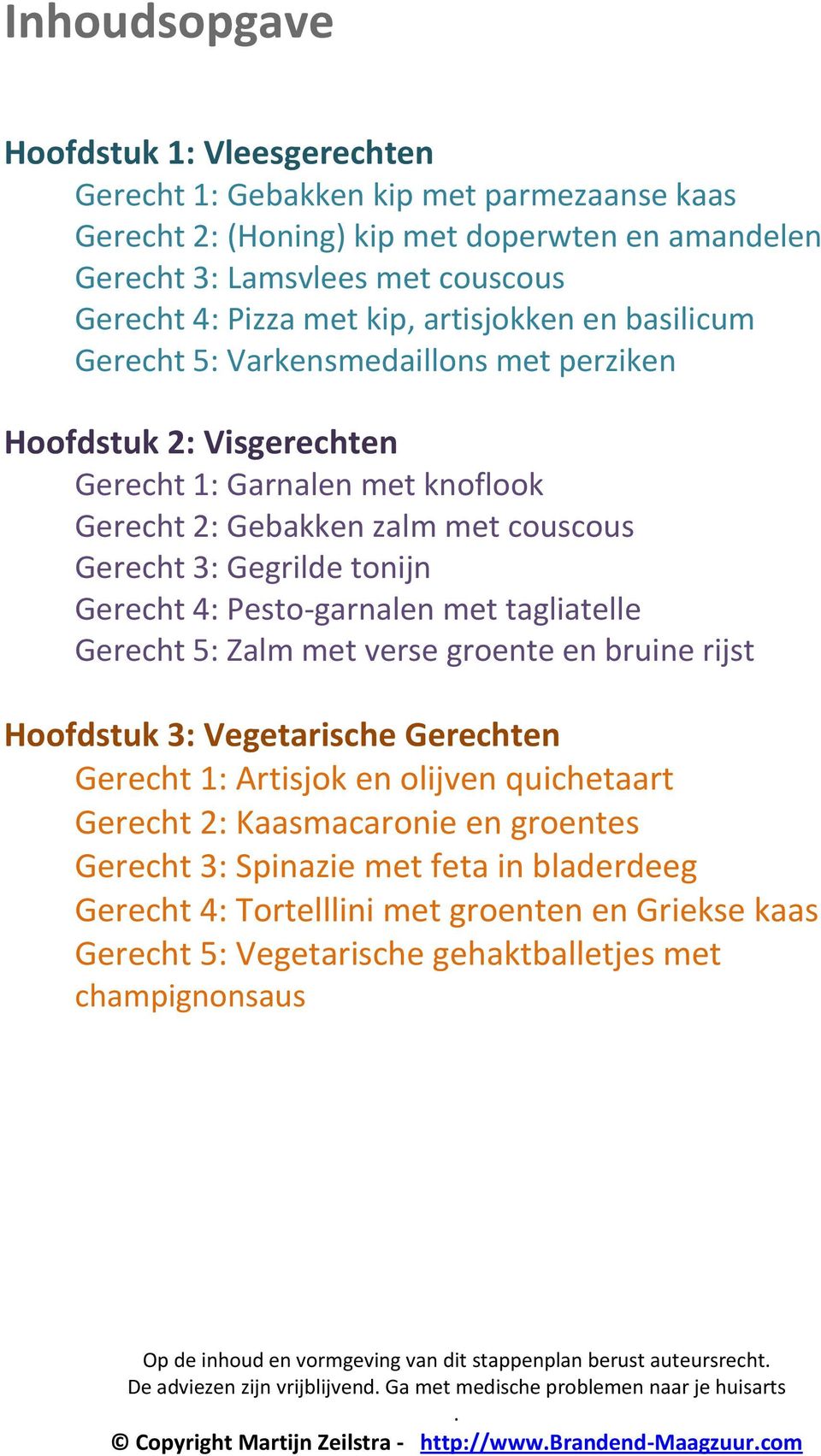 4: Pesto-garnalen met tagliatelle Gerecht 5: Zalm met verse groente en bruine rijst Hoofdstuk 3: Vegetarische Gerechten Gerecht 1: Artisjok en olijven quichetaart Gerecht 2: Kaasmacaronie en groentes