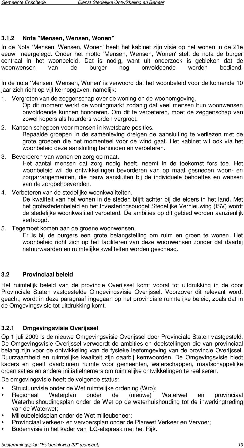 In de nota 'Menen, Wenen, Wonen' i verwoord dat het woonbeleid voor de komende 10 jaar zich richt op vijf kernopgaven, namelijk: 1. Vergroten van de zeggenchap over de woning en de woonomgeving.