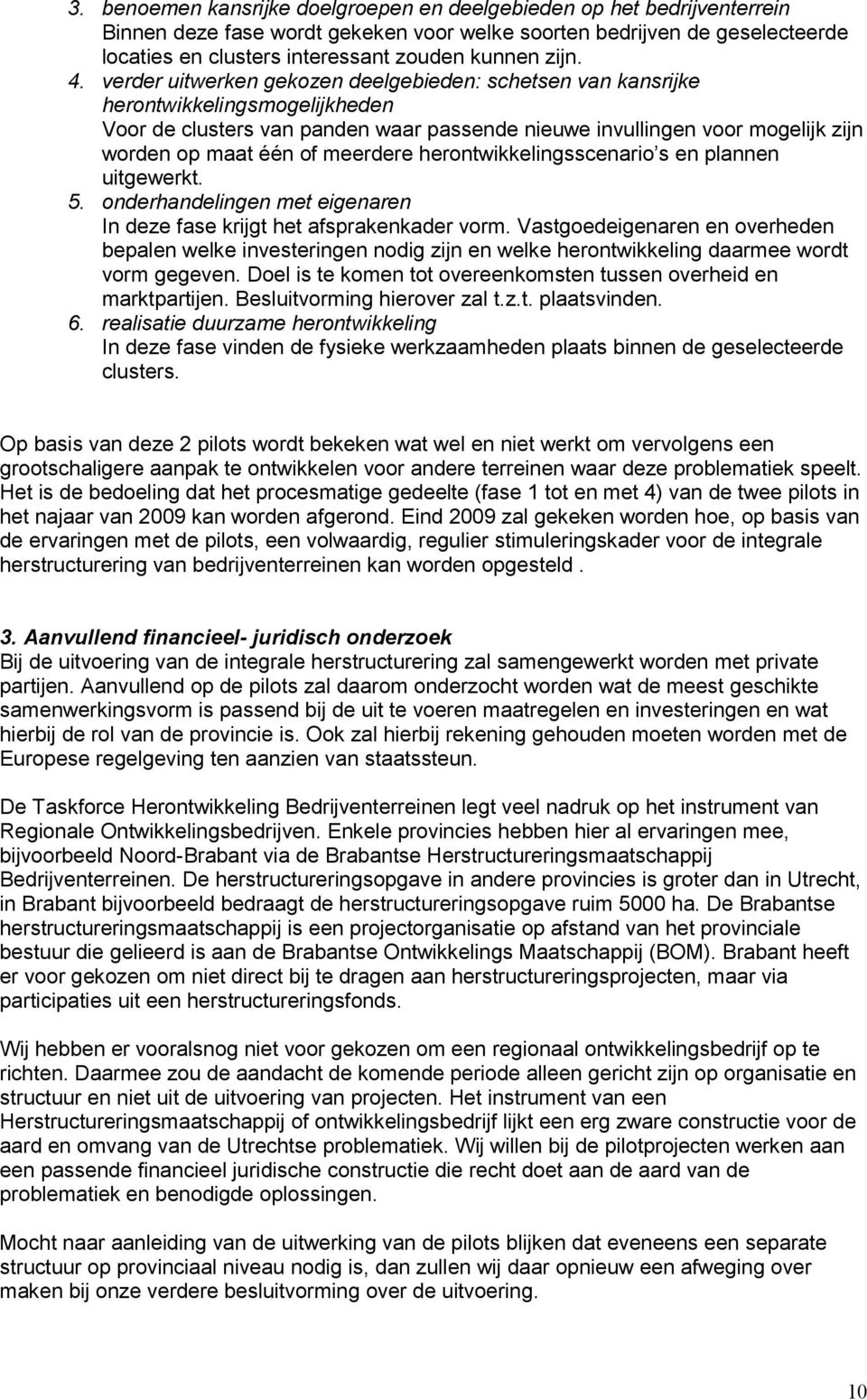 verder uitwerken gekozen deelgebieden: schetsen van kansrijke herontwikkelingsmogelijkheden Voor de clusters van panden waar passende nieuwe invullingen voor mogelijk zijn worden op maat één of