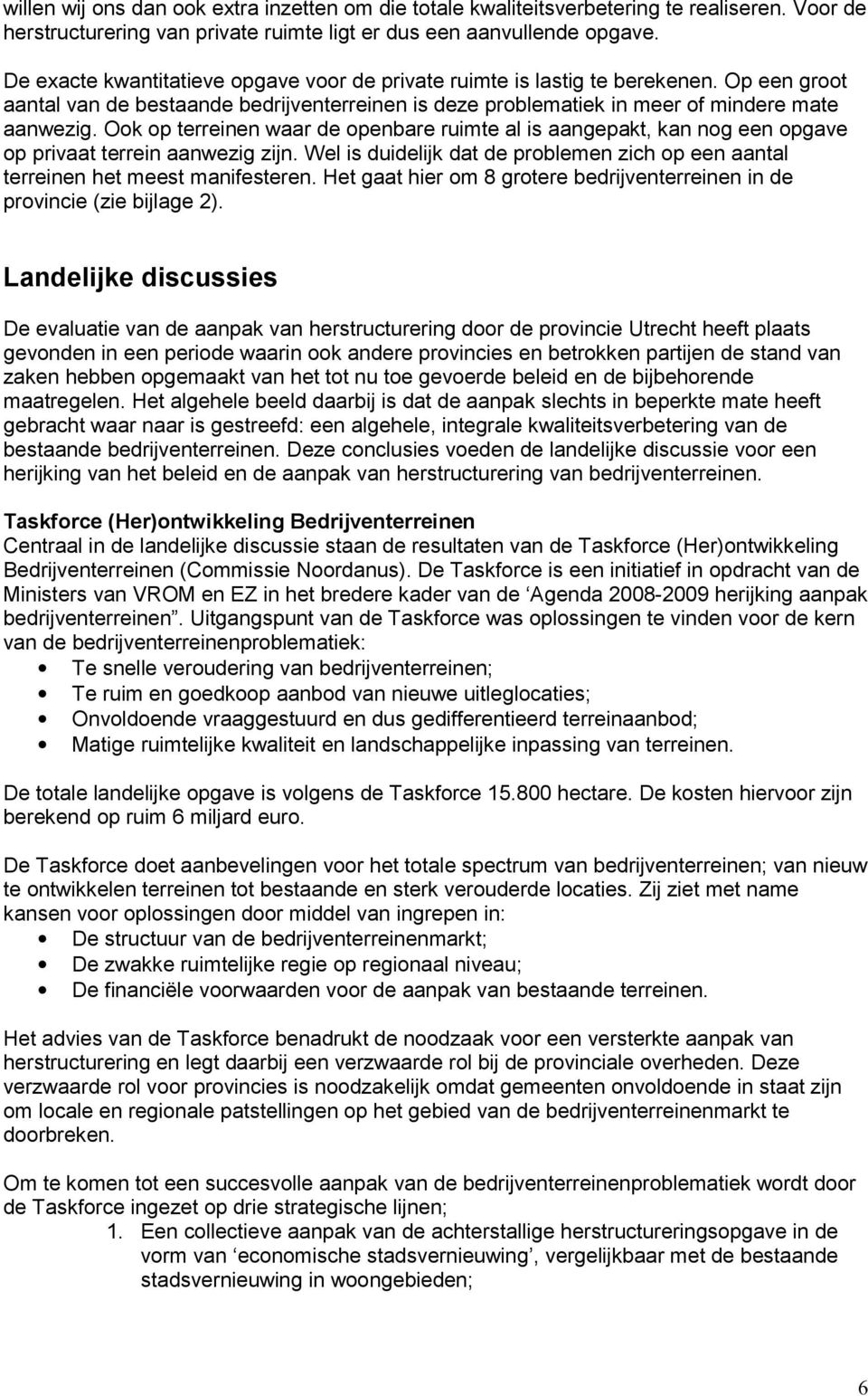 Ook op terreinen waar de openbare ruimte al is aangepakt, kan nog een opgave op privaat terrein aanwezig zijn. Wel is duidelijk dat de problemen zich op een aantal terreinen het meest manifesteren.