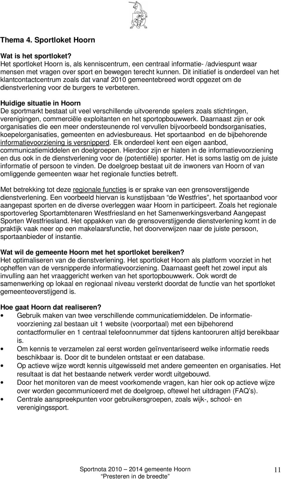 Huidige situatie in Hoorn De sportmarkt bestaat uit veel verschillende uitvoerende spelers zoals stichtingen, verenigingen, commerciële exploitanten en het sportopbouwwerk.