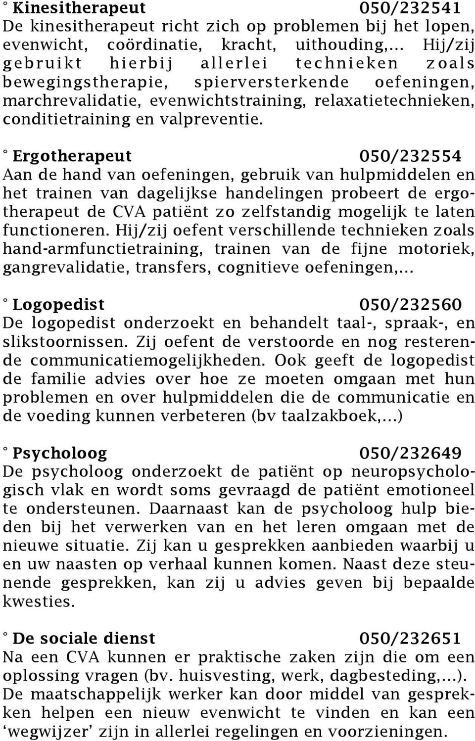 Ergotherapeut 050/232554 Aan de hand van oefeningen, gebruik van hulpmiddelen en het trainen van dagelijkse handelingen probeert de ergotherapeut de CVA patiënt zo zelfstandig mogelijk te laten