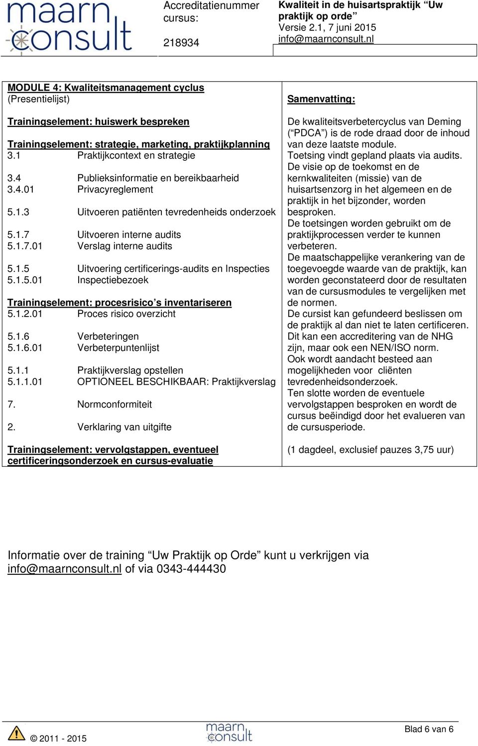 1.5.01 Inspectiebezoek Trainingselement: procesrisico s inventariseren 5.1.2.01 Proces risico overzicht 5.1.6 Verbeteringen 5.1.6.01 Verbeterpuntenlijst 5.1.1 Praktijkverslag opstellen 5.1.1.01 OPTIONEEL BESCHIKBAAR: Praktijkverslag 7.