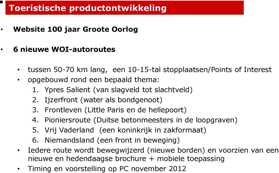 Frontleven (Little Paris en de hellepoort) 4. Pioniersroute (Duitse betonmeesters in de loopgraven) 5. Vrij Vaderland (een koninkrijk in zakformaat) 6.