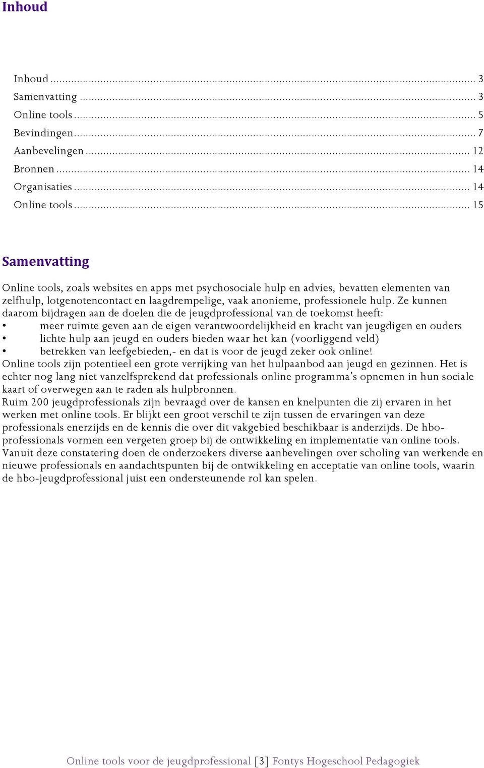 Ze kunnen daarom bijdragen aan de doelen die de jeugdprofessional van de toekomst heeft: meer ruimte geven aan de eigen verantwoordelijkheid en kracht van jeugdigen en ouders lichte hulp aan jeugd en