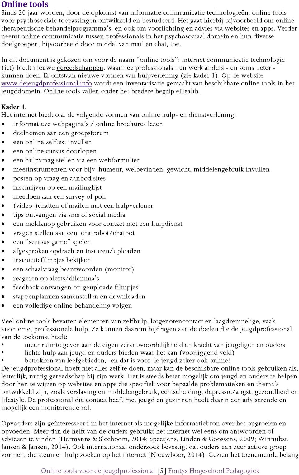 Verder neemt online communicatie tussen professionals in het psychosociaal domein en hun diverse doelgroepen, bijvoorbeeld door middel van mail en chat, toe.