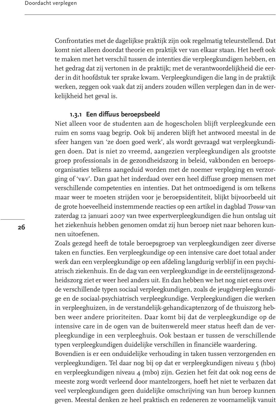 sprake kwam. Verpleegkundigen die lang in de praktijk werken, zeggen ook vaak dat zij anders zouden willen verplegen dan in de werkelijkheid het geval is. 26 1.3.