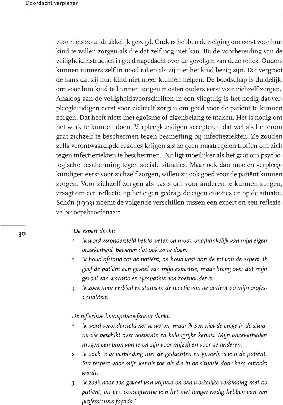 Dat vergroot de kans dat zij hun kind niet meer kunnen helpen. De boodschap is duidelijk: om voor hun kind te kunnen zorgen moeten ouders eerst voor zichzelf zorgen.