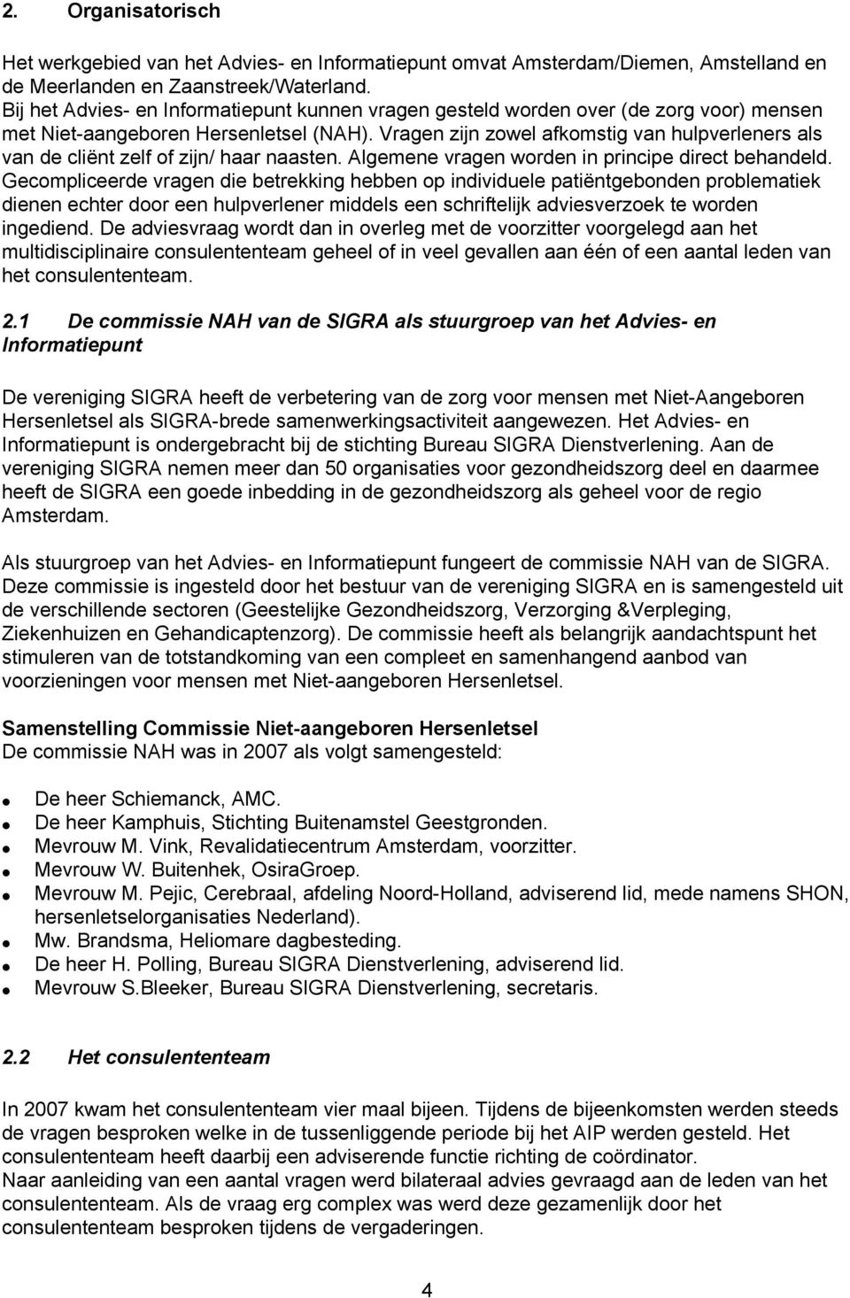 Vragen zijn zowel afkomstig van hulpverleners als van de cliënt zelf of zijn/ haar naasten. Algemene vragen worden in principe direct behandeld.