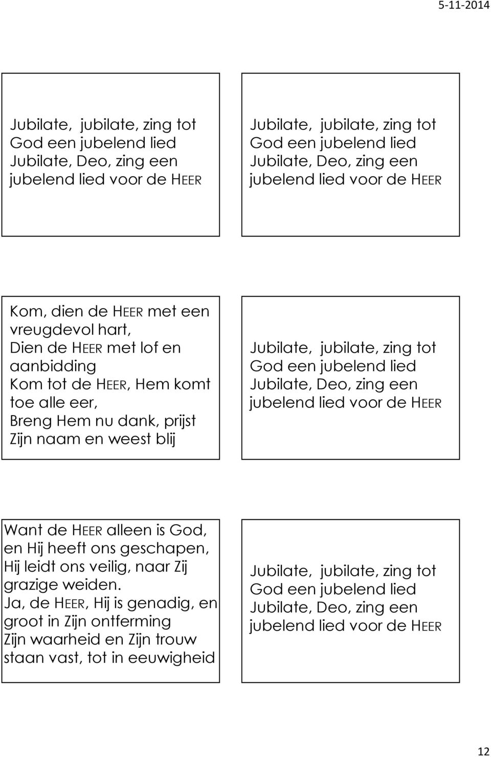 tot God een jubelend lied Jubilate, Deo, zing een jubelend lied voor de HEER Want de HEER alleen is God, en Hij heeft ons geschapen, Hij leidt ons veilig, naar Zij grazige weiden.