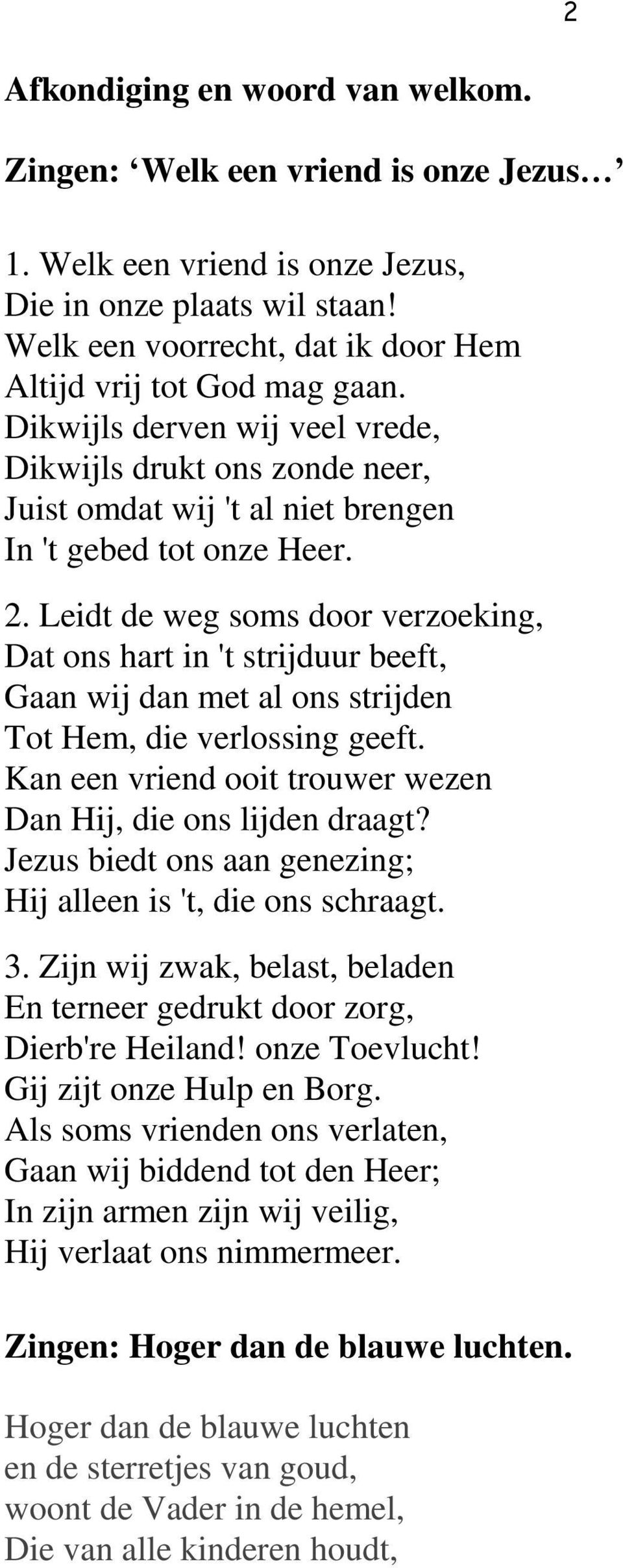 Leidt de weg soms door verzoeking, Dat ons hart in 't strijduur beeft, Gaan wij dan met al ons strijden Tot Hem, die verlossing geeft. Kan een vriend ooit trouwer wezen Dan Hij, die ons lijden draagt?