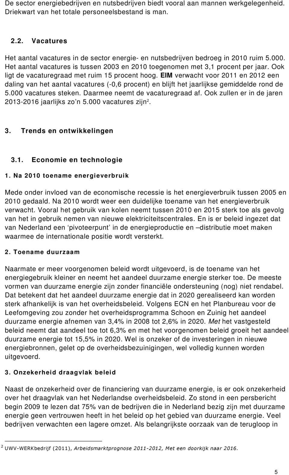 Ook ligt de vacaturegraad met ruim 15 procent hoog. EIM verwacht voor 2011 en 2012 een daling van het aantal vacatures (-0,6 procent) en blijft het jaarlijkse gemiddelde rond de 5.