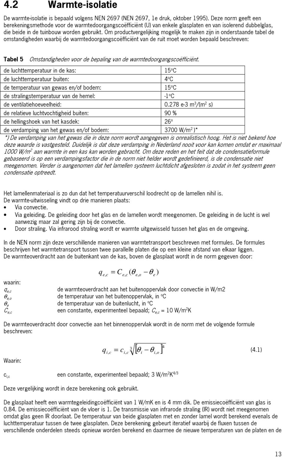 Om productvergelijking mogelijk te maken zijn in onderstaande tabel de omstandigheden waarbij de warmtedoorgangscoëfficiënt van de ruit moet worden bepaald beschreven: Tabel 5 Omstandigheden voor de