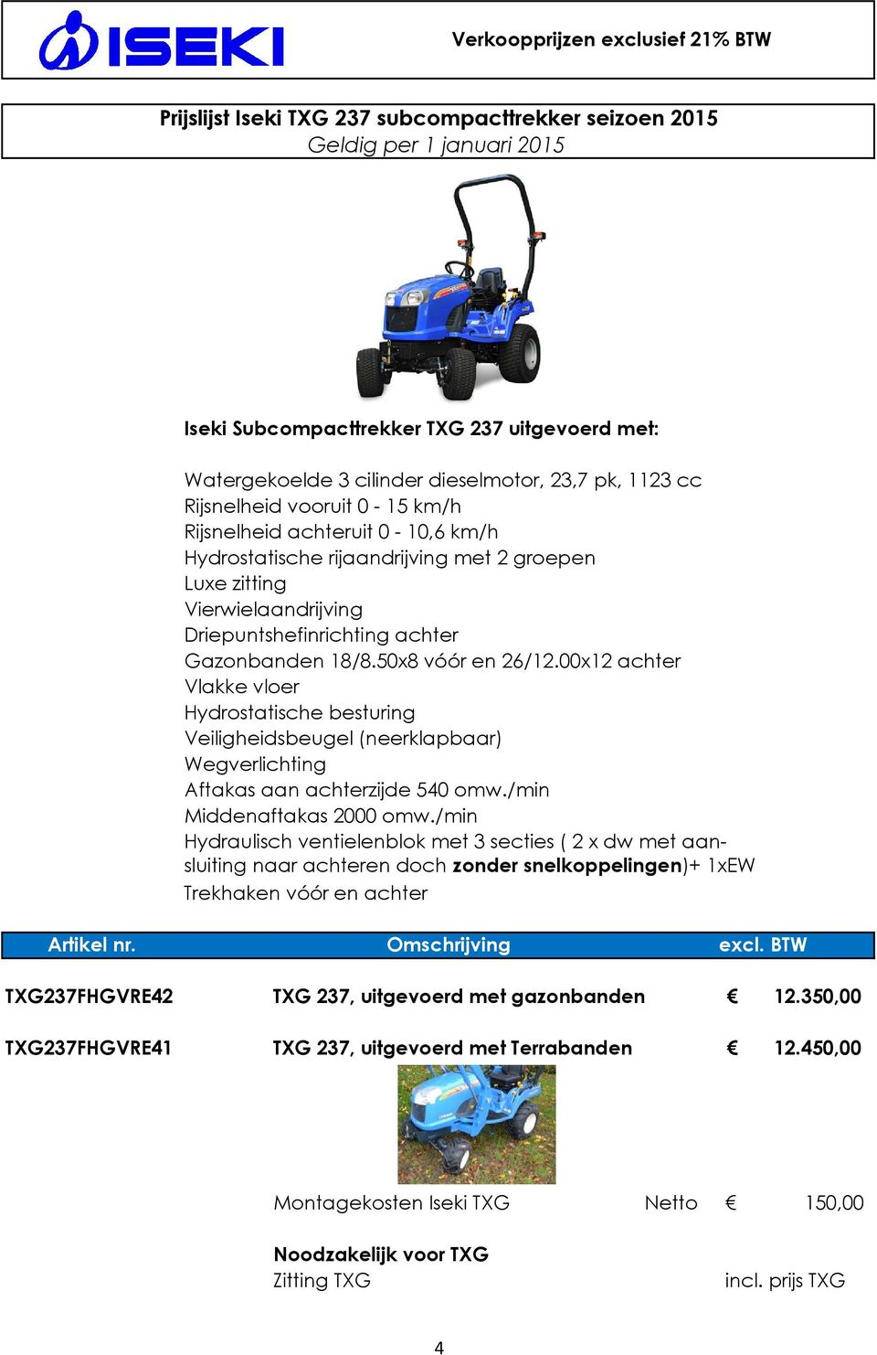 00x12 achter Vlakke vloer Hydrostatische besturing Veiligheidsbeugel (neerklapbaar) Wegverlichting Aftakas aan achterzijde 540 omw./min Middenaftakas 2000 omw.