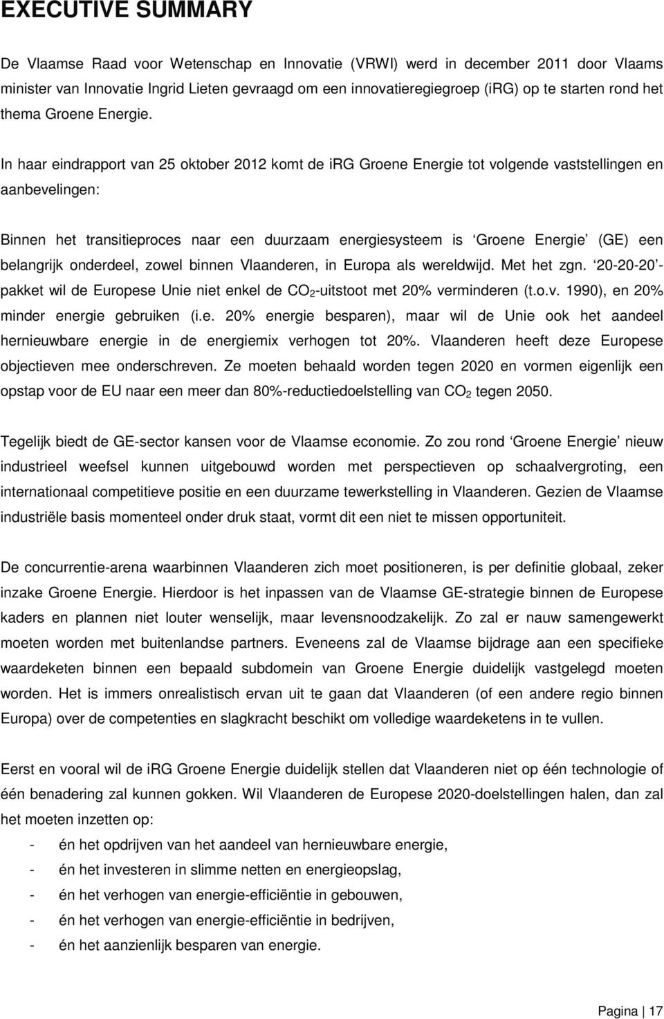 In haar eindrapport van 25 oktober 2012 komt de irg Groene Energie tot volgende vaststellingen en aanbevelingen: Binnen het transitieproces naar een duurzaam energiesysteem is Groene Energie (GE) een