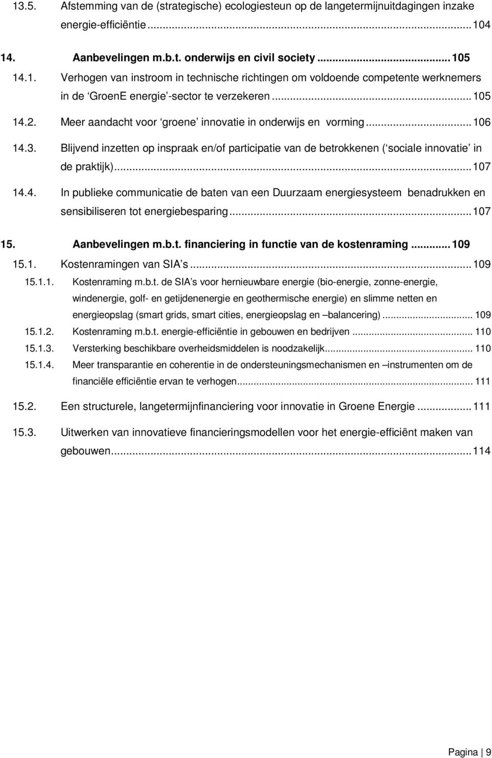 4. In publieke communicatie de baten van een Duurzaam energiesysteem benadrukken en sensibiliseren tot energiebesparing... 107 15. Aanbevelingen m.b.t. financiering in functie van de kostenraming.