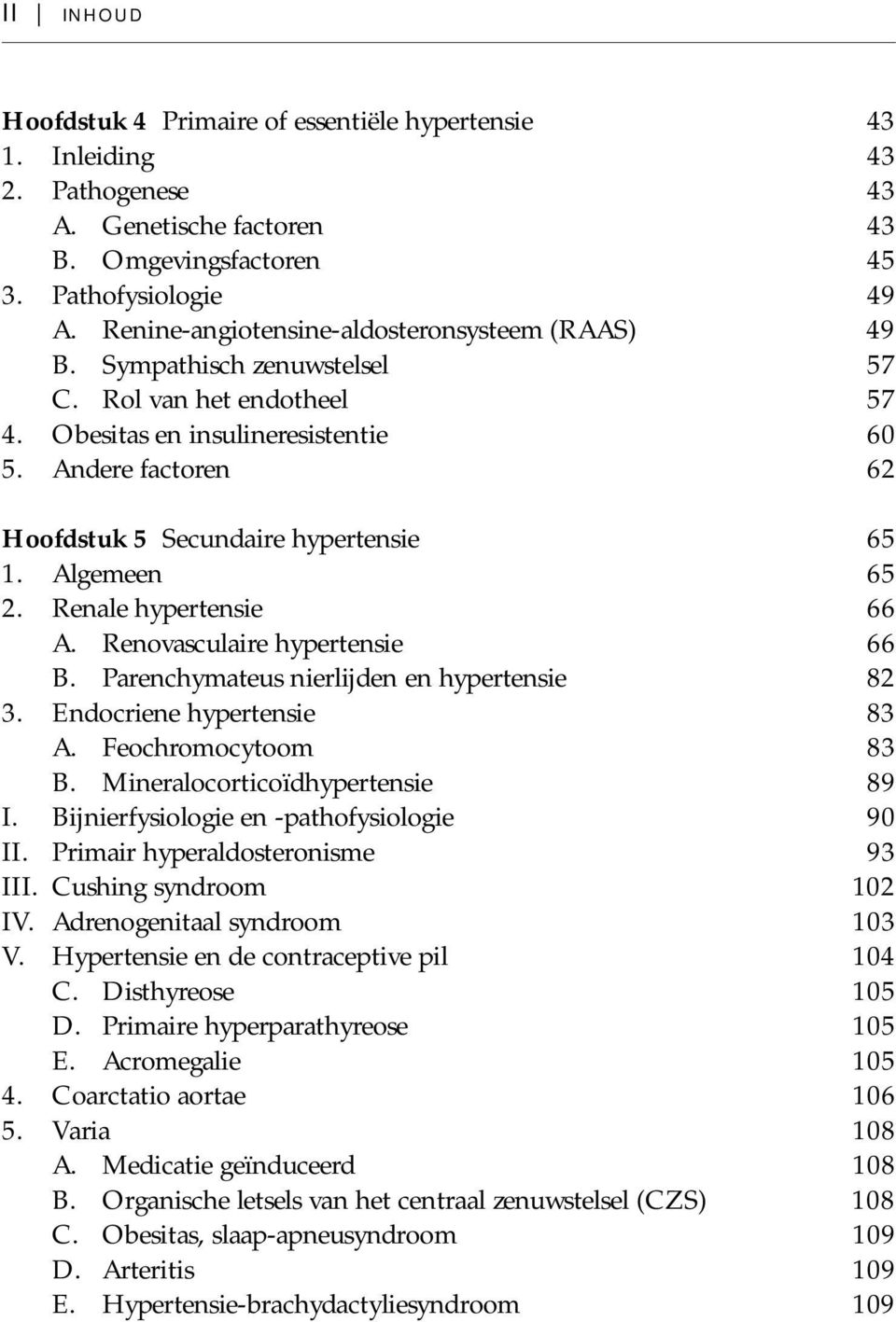 Andere factoren 62 Hoofdstuk 5 Secundaire hypertensie 65 1. Algemeen 65 2. Renale hypertensie 66 A. Renovasculaire hypertensie 66 B. Parenchymateus nierlijden en hypertensie 82 3.