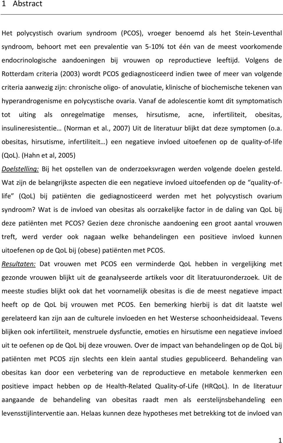 Volgens de Rotterdam criteria (2003) wordt PCOS gediagnosticeerd indien twee of meer van volgende criteria aanwezig zijn: chronische oligo- of anovulatie, klinische of biochemische tekenen van