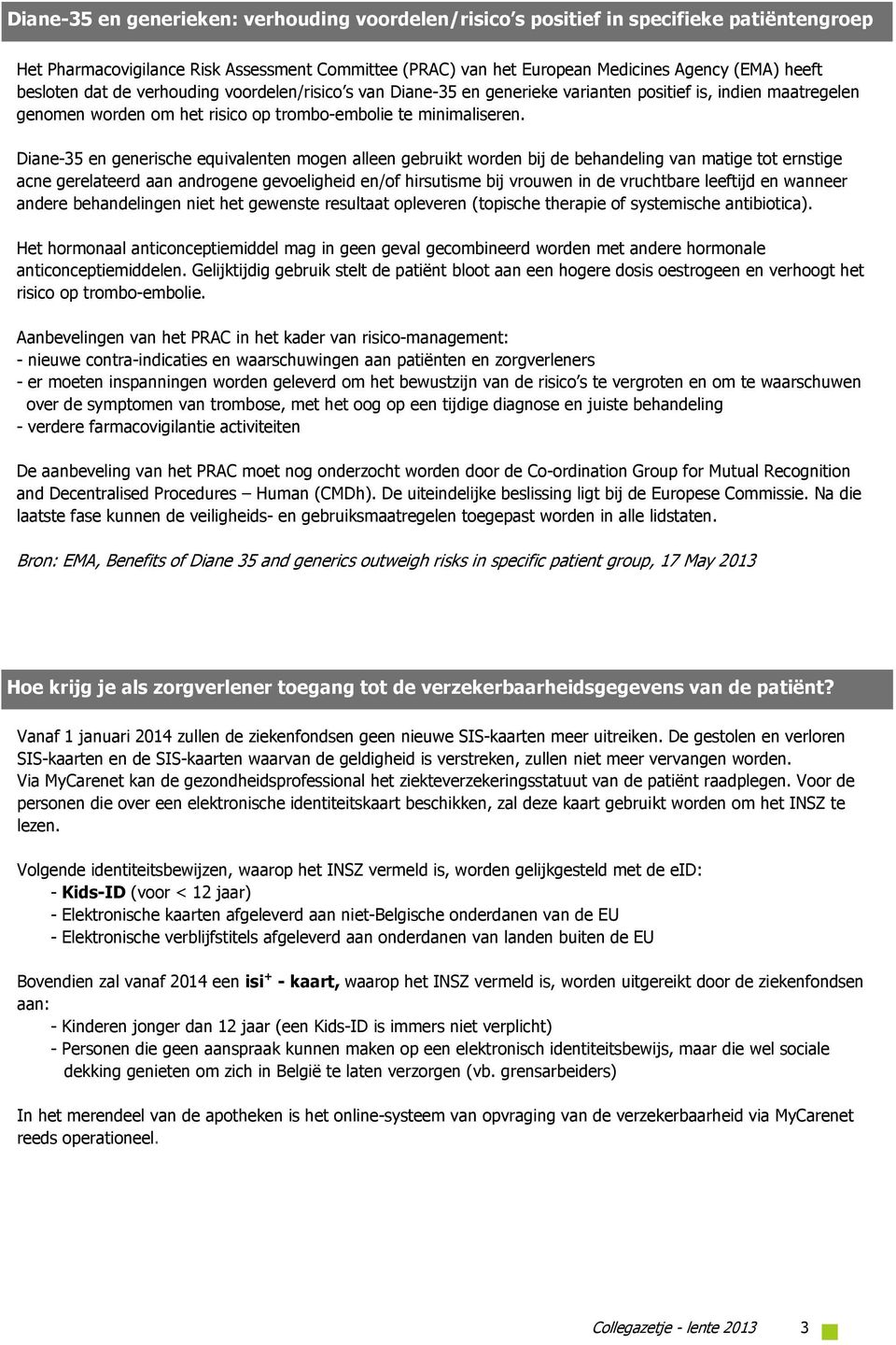 Diane-35 en generische equivalenten mogen alleen gebruikt worden bij de behandeling van matige tot ernstige acne gerelateerd aan androgene gevoeligheid en/of hirsutisme bij vrouwen in de vruchtbare