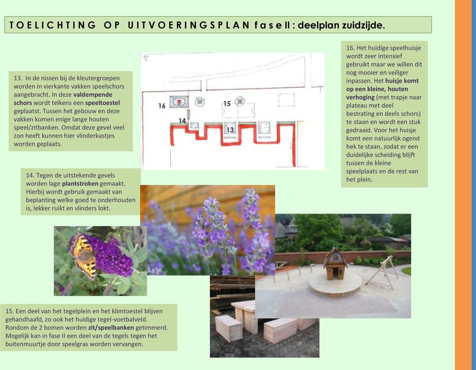 Omdat deze gevel veel zon heeft kunnen hier vlinderkastjes worden geplaats. 14. Tegen de uitstekende gevels worden lage plantstroken gemaakt.