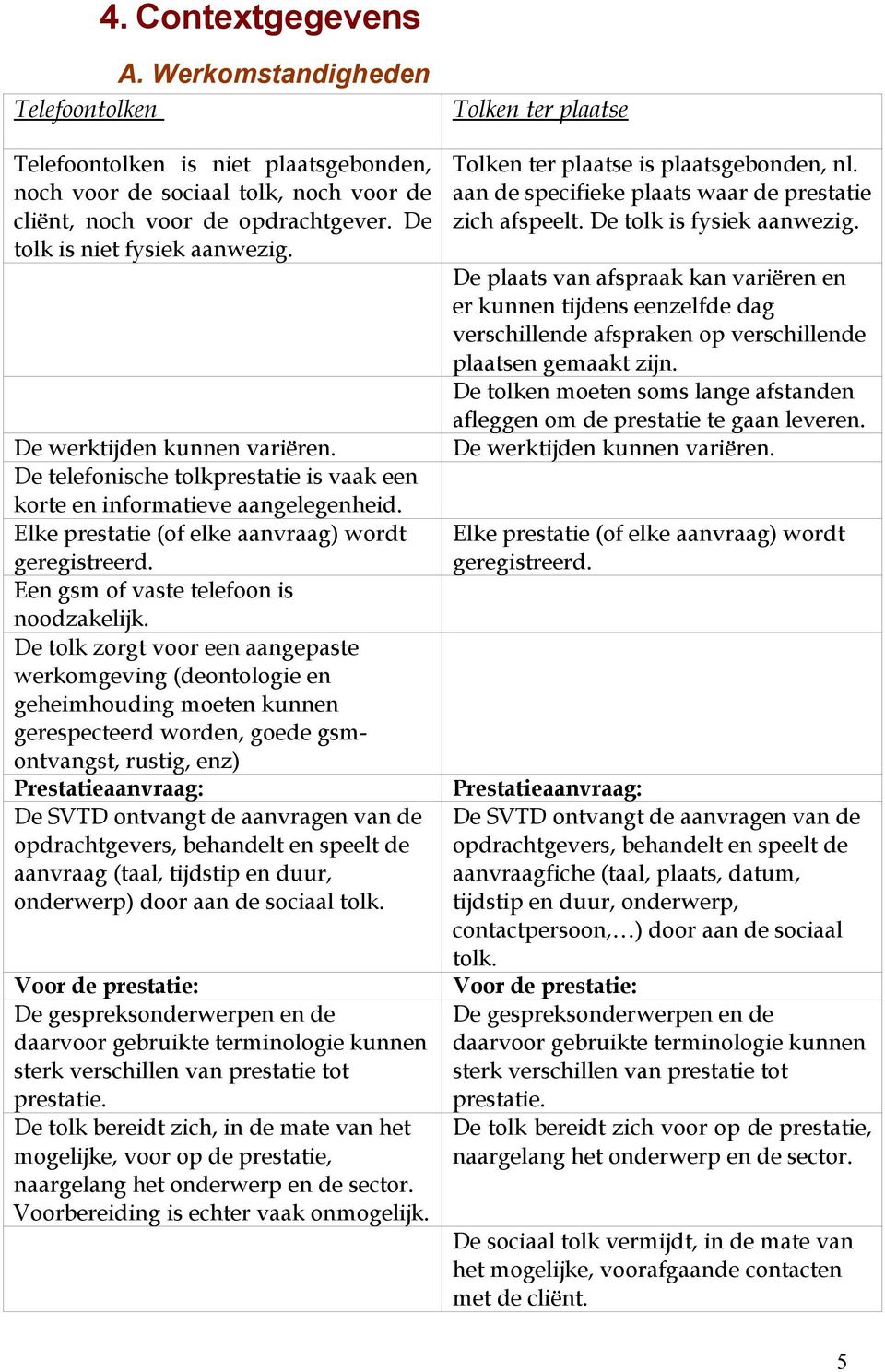 Een gsm of vaste telefoon is noodzakelijk.