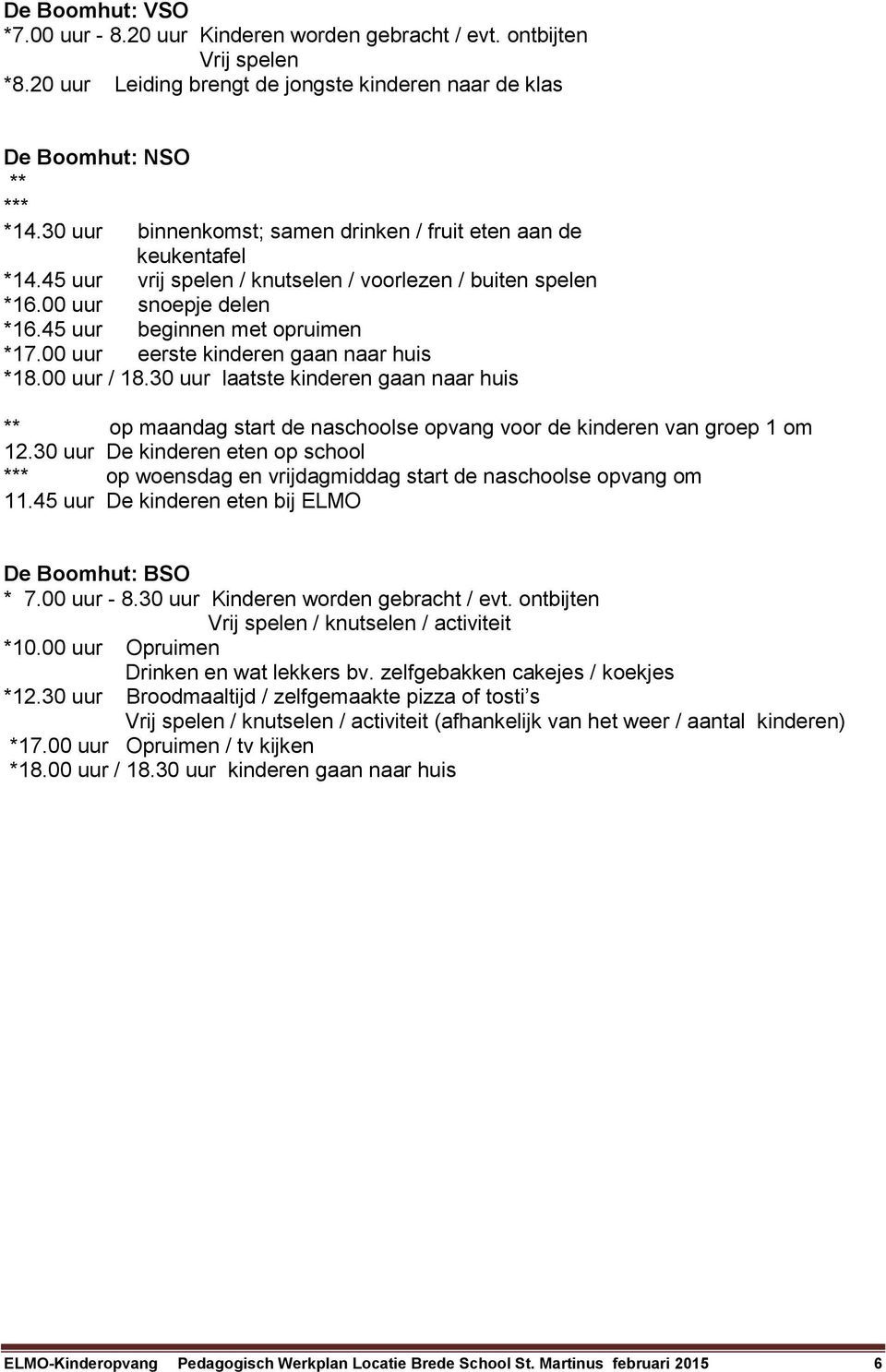 00 uur eerste kinderen gaan naar huis *18.00 uur / 18.30 uur laatste kinderen gaan naar huis ** op maandag start de naschoolse opvang voor de kinderen van groep 1 om 12.