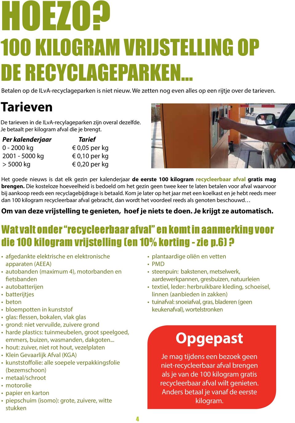 Per kalenderjaar Tarief 0-2000 kg 0,05 per kg 2001-5000 kg 0,10 per kg > 5000 kg 0,20 per kg Het goede nieuws is dat elk gezin per kalenderjaar de eerste 100 kilogram recycleerbaar afval gratis mag