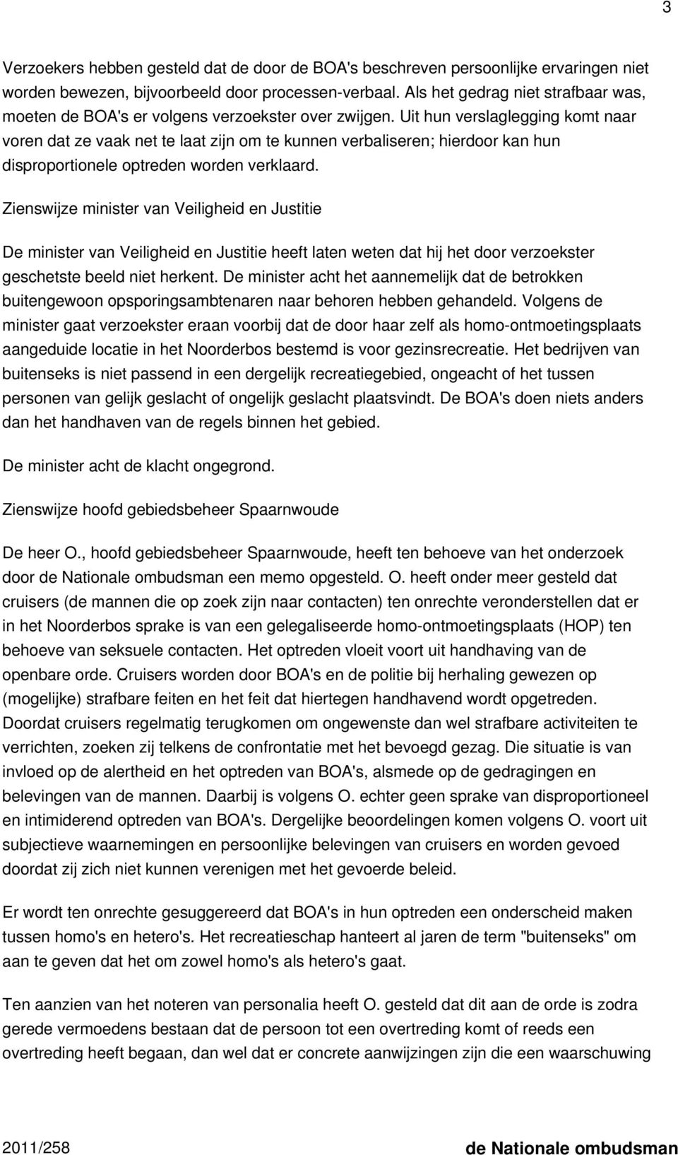 Uit hun verslaglegging komt naar voren dat ze vaak net te laat zijn om te kunnen verbaliseren; hierdoor kan hun disproportionele optreden worden verklaard.