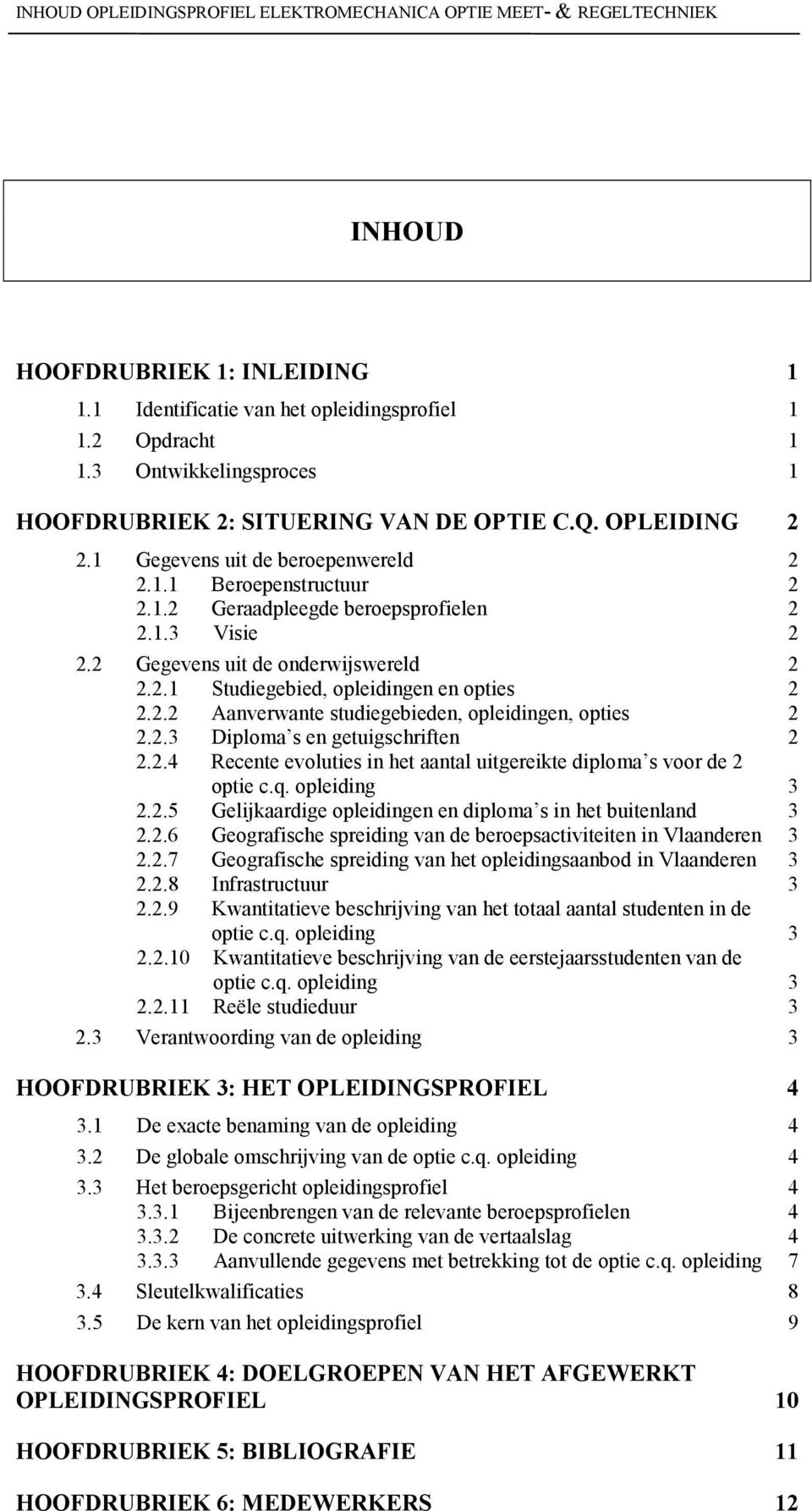 2 Gegevens uit de onderwijswereld 2 2.2.1 Studiegebied, opleidingen en opties 2 2.2.2 Aanverwante studiegebieden, opleidingen, opties 2 2.2.3 Diploma s en getuigschriften 2 2.2.4 Recente evoluties in het aantal uitgereikte diploma s voor de 2 optie c.