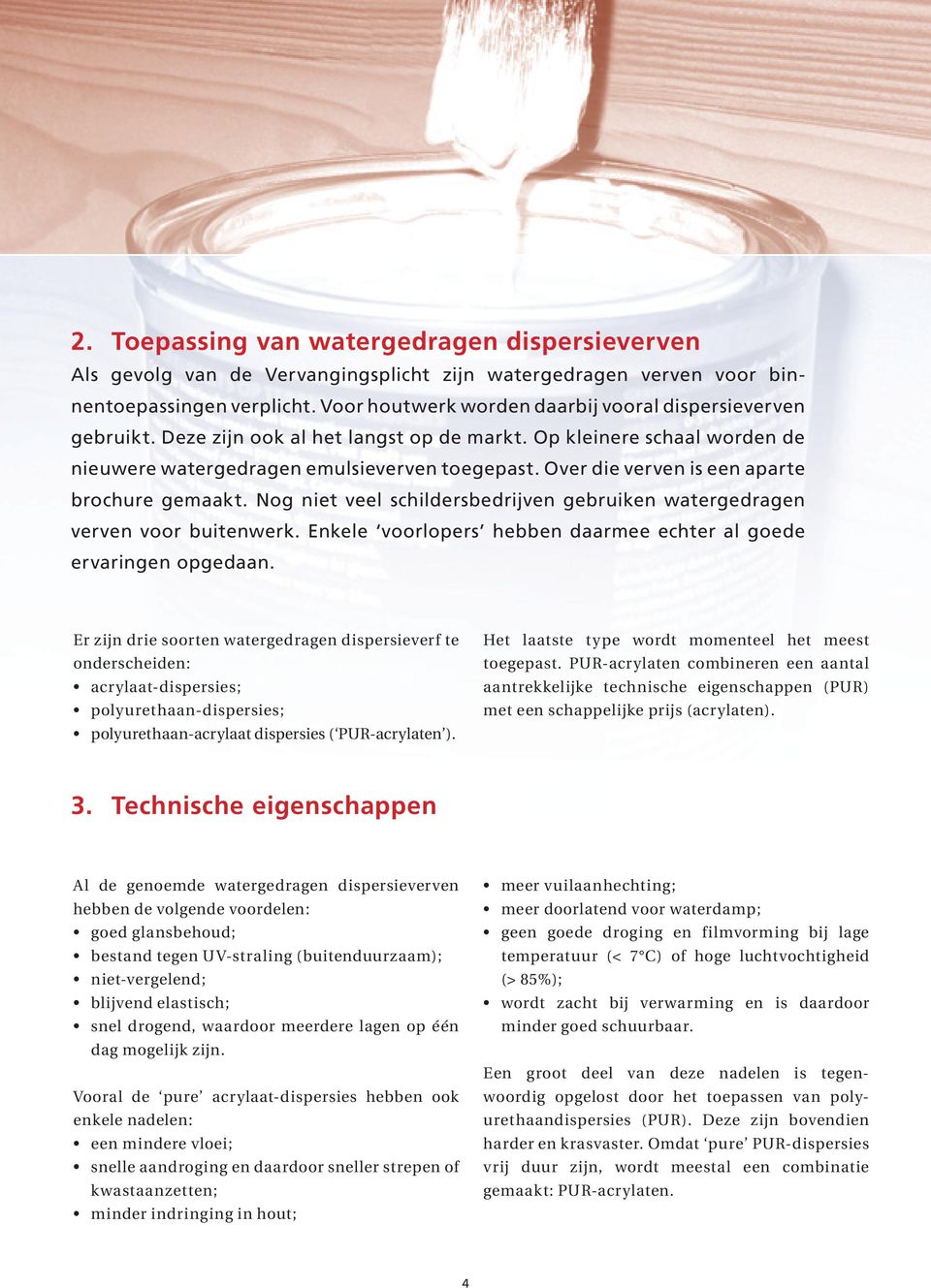 Over die verven is een aparte brochure gemaakt. Nog niet veel schildersbedrijven gebruiken watergedragen verven voor buitenwerk. Enkele voorlopers hebben daarmee echter al goede ervaringen opgedaan.