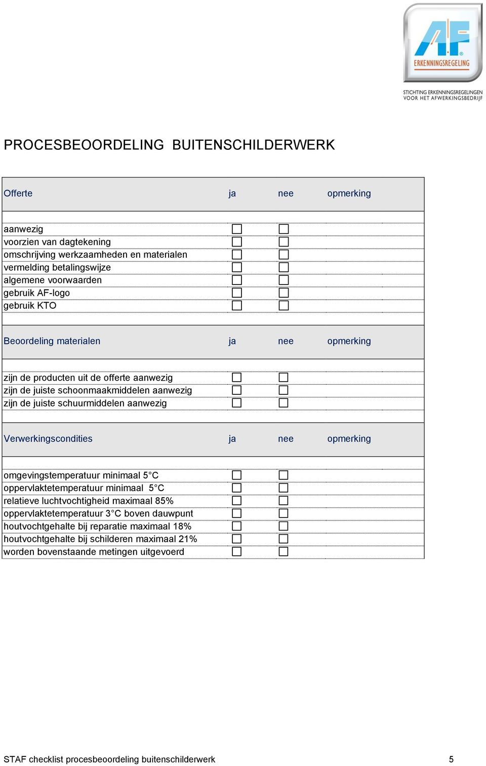 aanwezig Verwerkingscondities ja nee opmerking omgevingstemperatuur minimaal 5 C oppervlaktetemperatuur minimaal 5 C relatieve luchtvochtigheid maximaal 85% oppervlaktetemperatuur 3 C