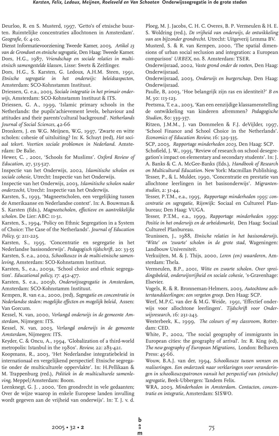 Dors, H.G., S. Karst, G. Ledoux, A.H.M. Ste, 1991, Etnische segregatie in het onderwijs: eleidsaspect, Asterda: SCO-Kohnsta Instituut. Driess, G. e.a., 2003, Sociale integratie in het priair onderwijs, Asterda: SCO-Kohnsta Instituut & ITS.